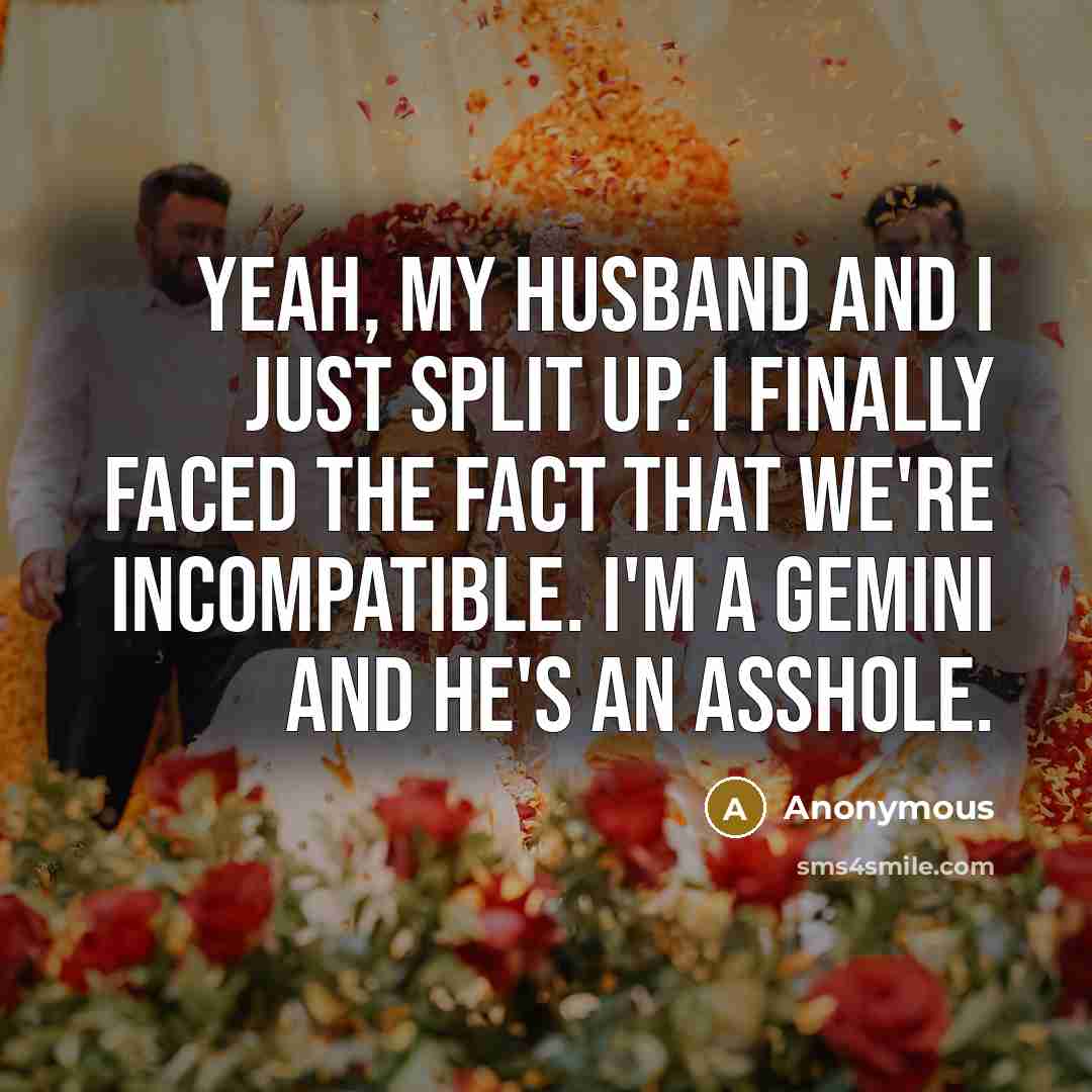 “Yeah, my husband and I just split up. I finally faced the fact that we're incompatible. I'm a Gemini and he's an asshole.” quote by Anonymous