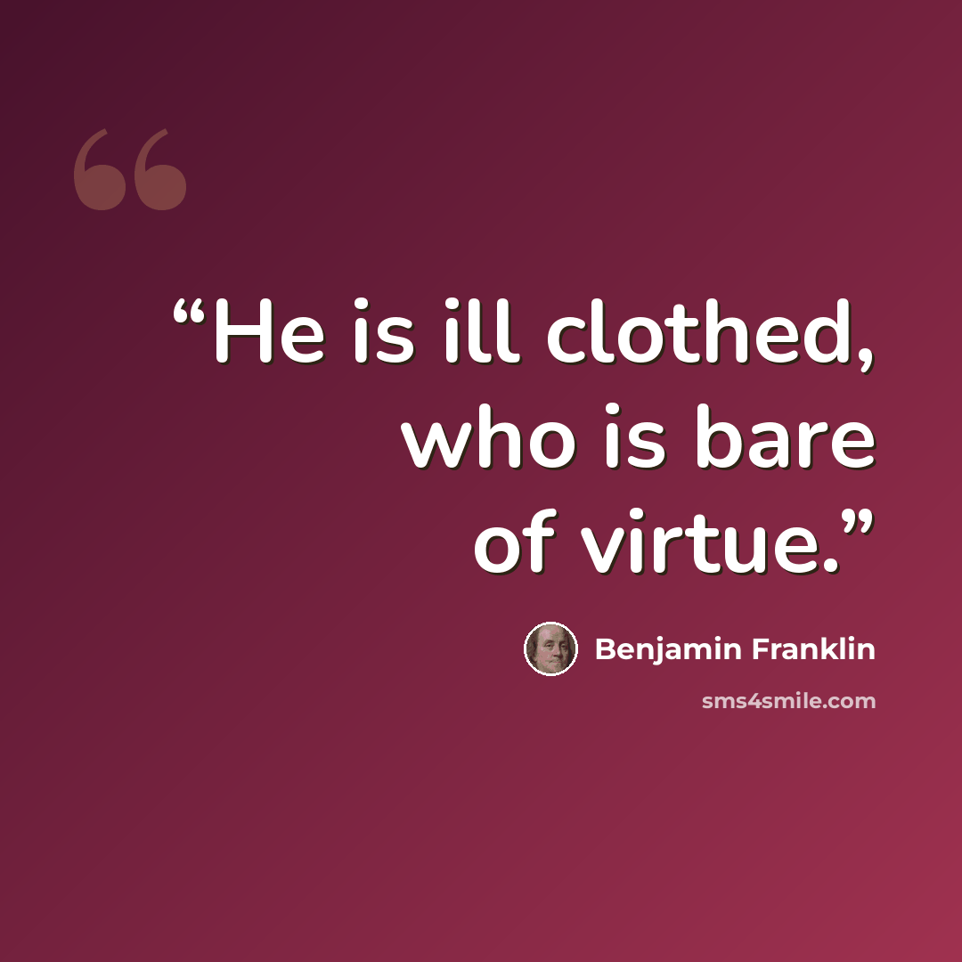 “He is ill clothed, who is bare of virtue.” quote by Benjamin Franklin