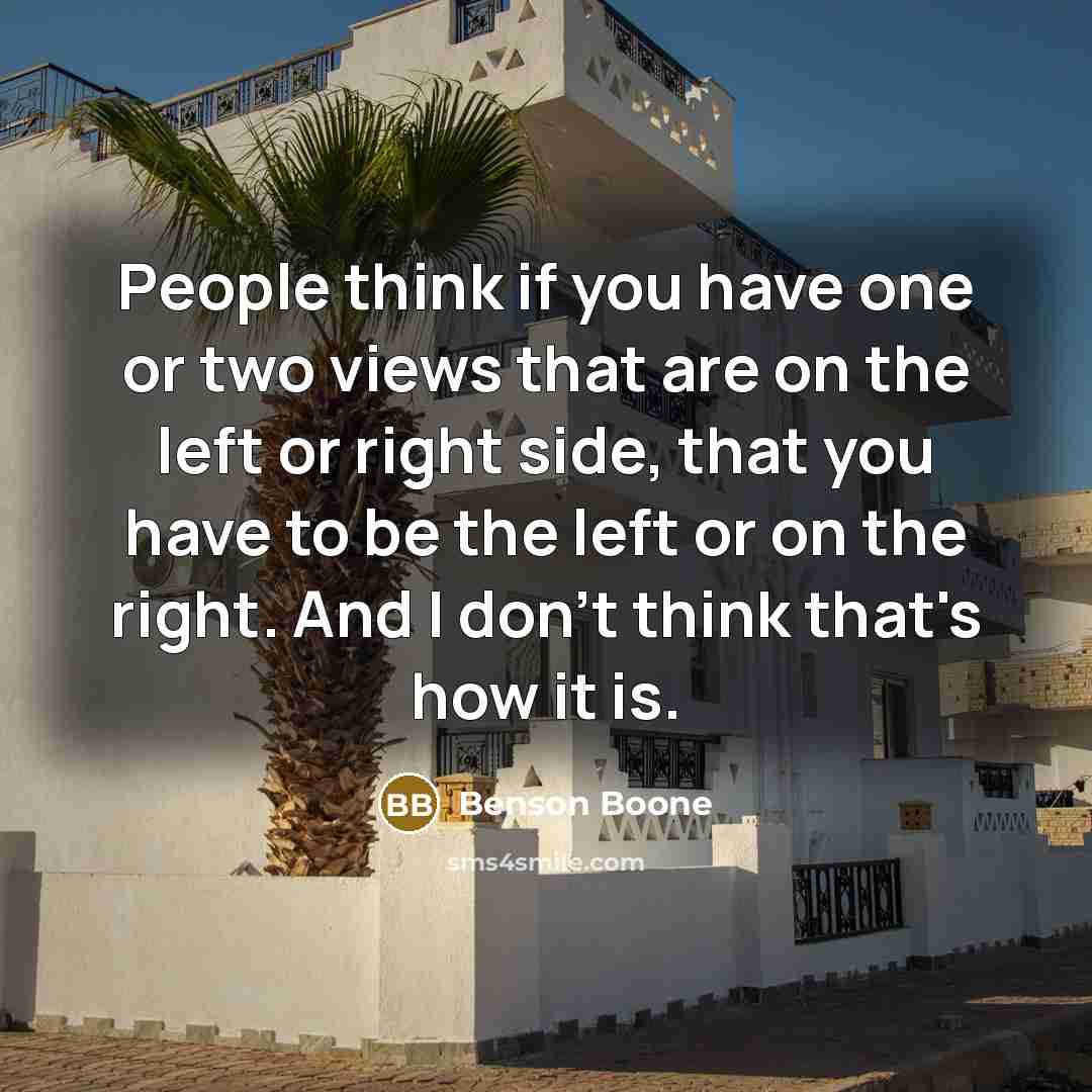 “People think if you have one or two views that are on the left or right side, that you have to be the left or on the right. And I don't think that's how it is.” quote by Benson Boone
