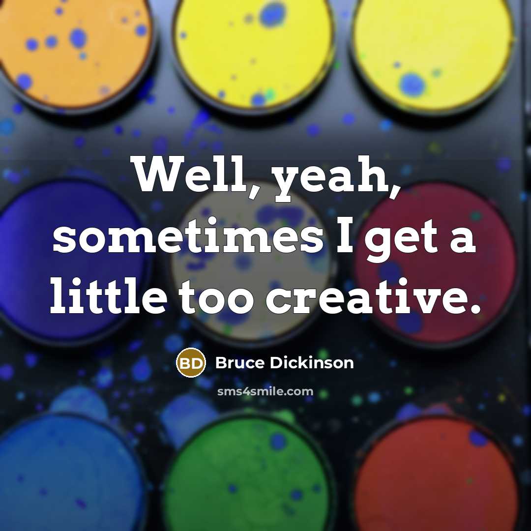 “Well, yeah, sometimes I get a little too creative.” quote by Bruce Dickinson
