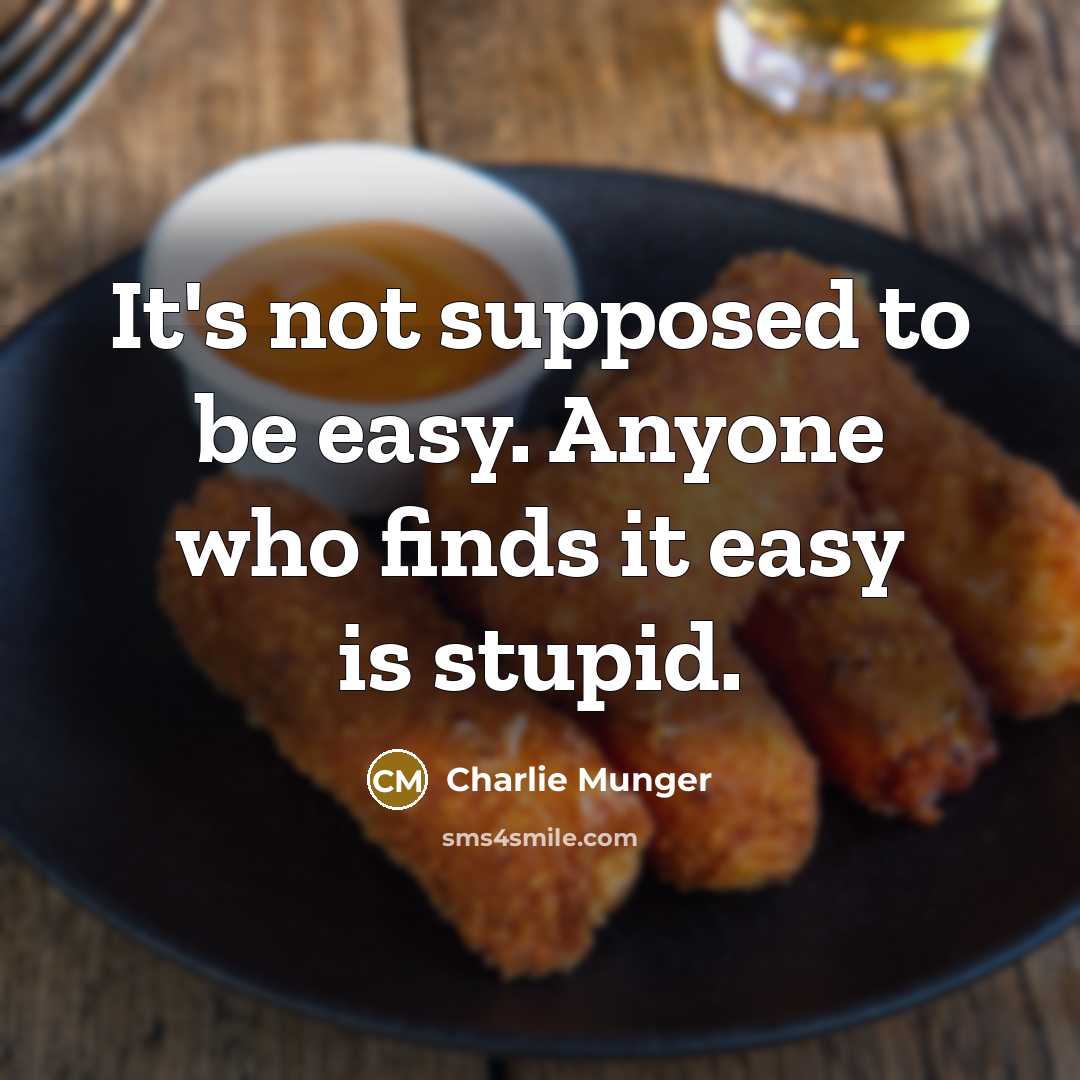 “It's not supposed to be easy. Anyone who finds it easy is stupid.” quote by Charlie Munger