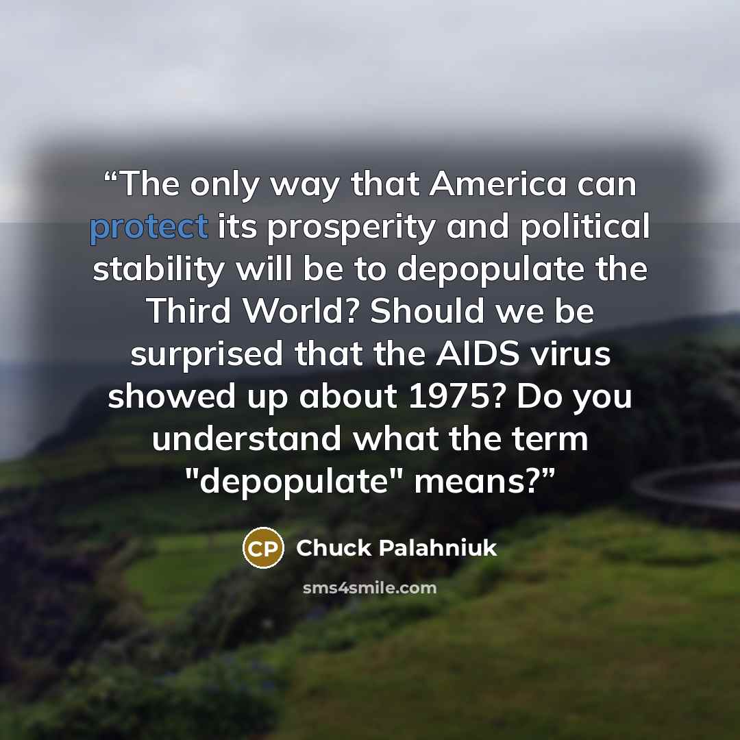 “The only way that America can protect its prosperity and political stability will be to depopulate the Third World? Should we be surprised that the AIDS virus showed up about 1975? Do you understand what the term "depopulate" means?” quote by Chuck Palahniuk