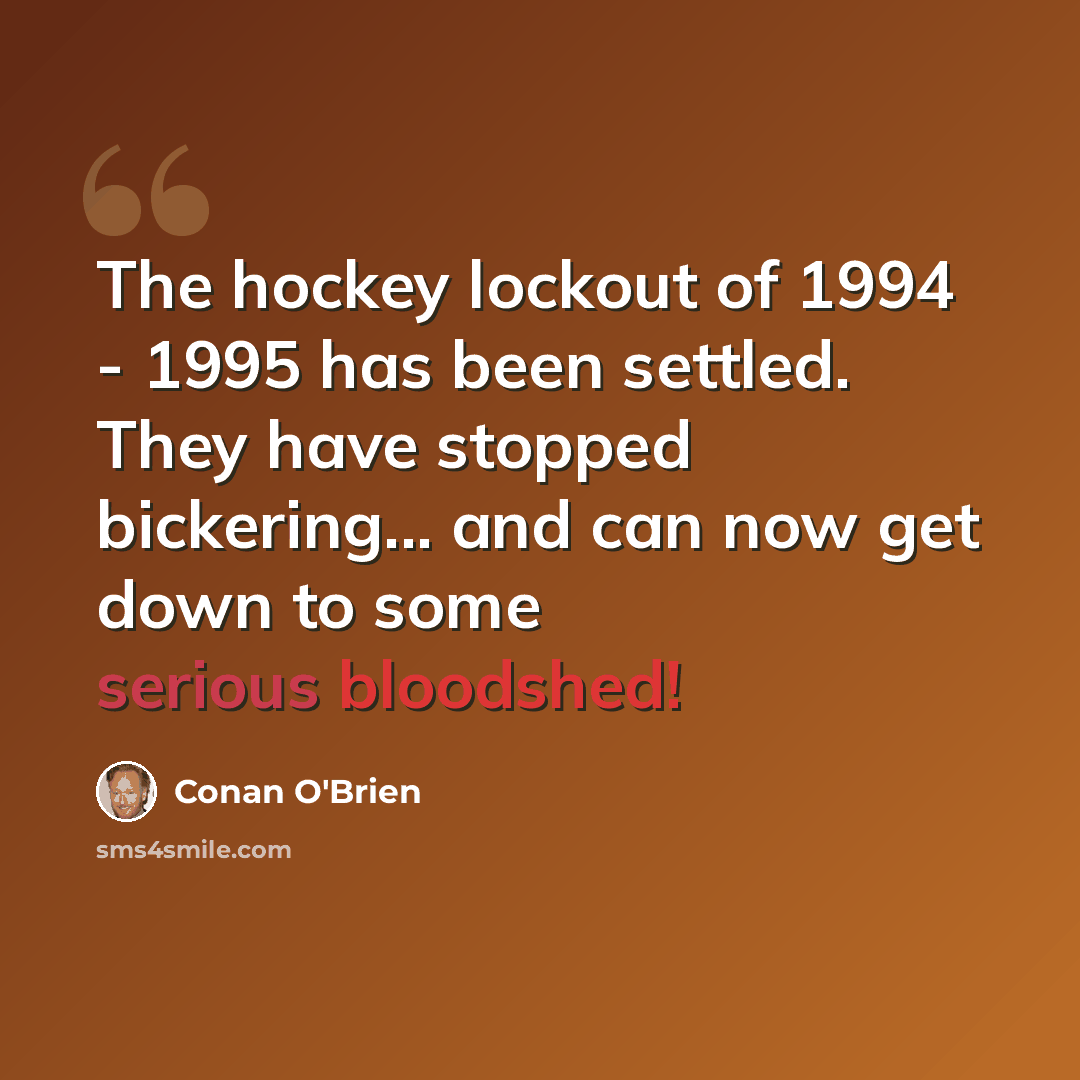 “The hockey lockout of 1994 - 1995 has been settled. They have stopped bickering... and can now get down to some serious bloodshed!” quote by Conan O'Brien