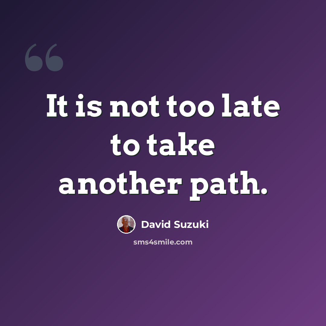 “It is not too late to take another path.” quote by David Suzuki