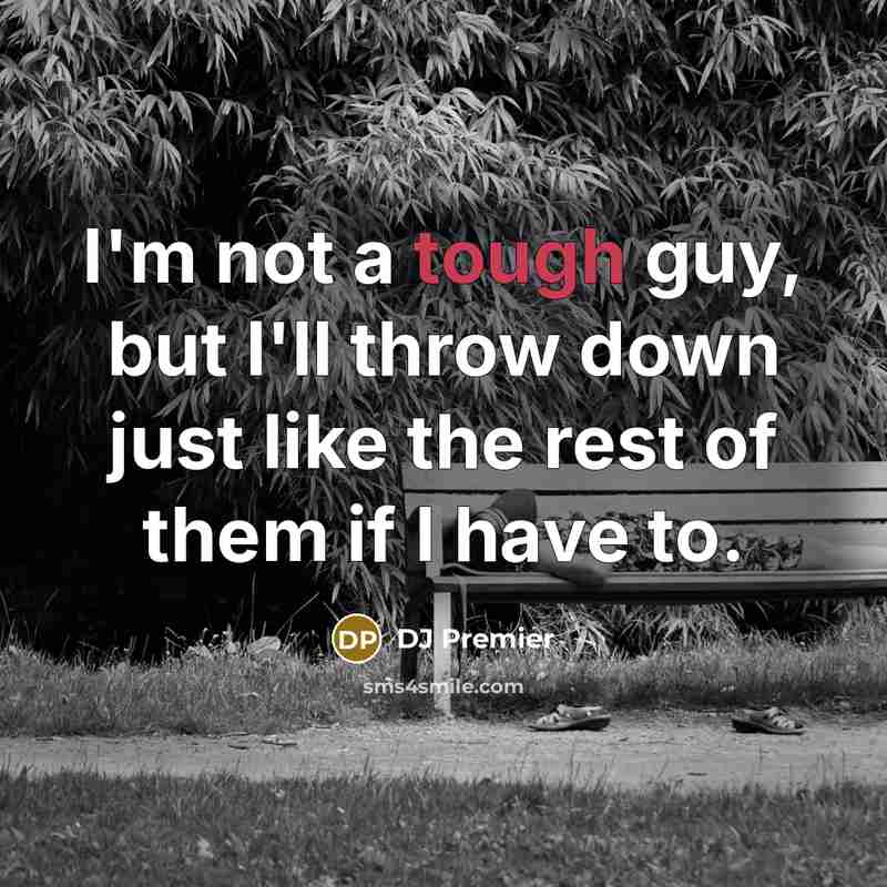 “I'm not a tough guy, but I'll throw down just like the rest of them if I have to.” quote by DJ Premier