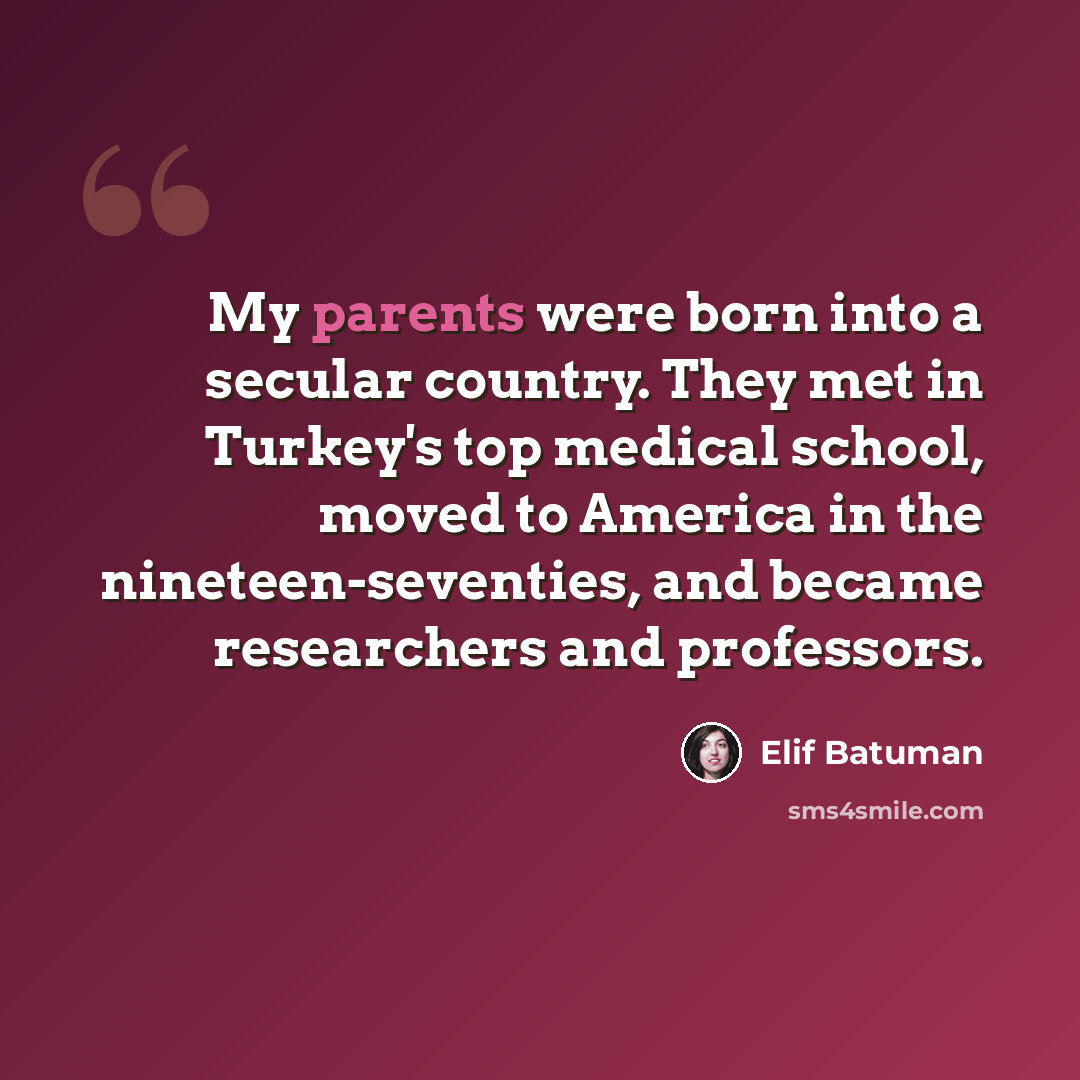 “My parents were born into a secular country. They met in Turkey's top medical school, moved to America in the nineteen-seventies, and became researchers and professors.” quote by Elif Batuman
