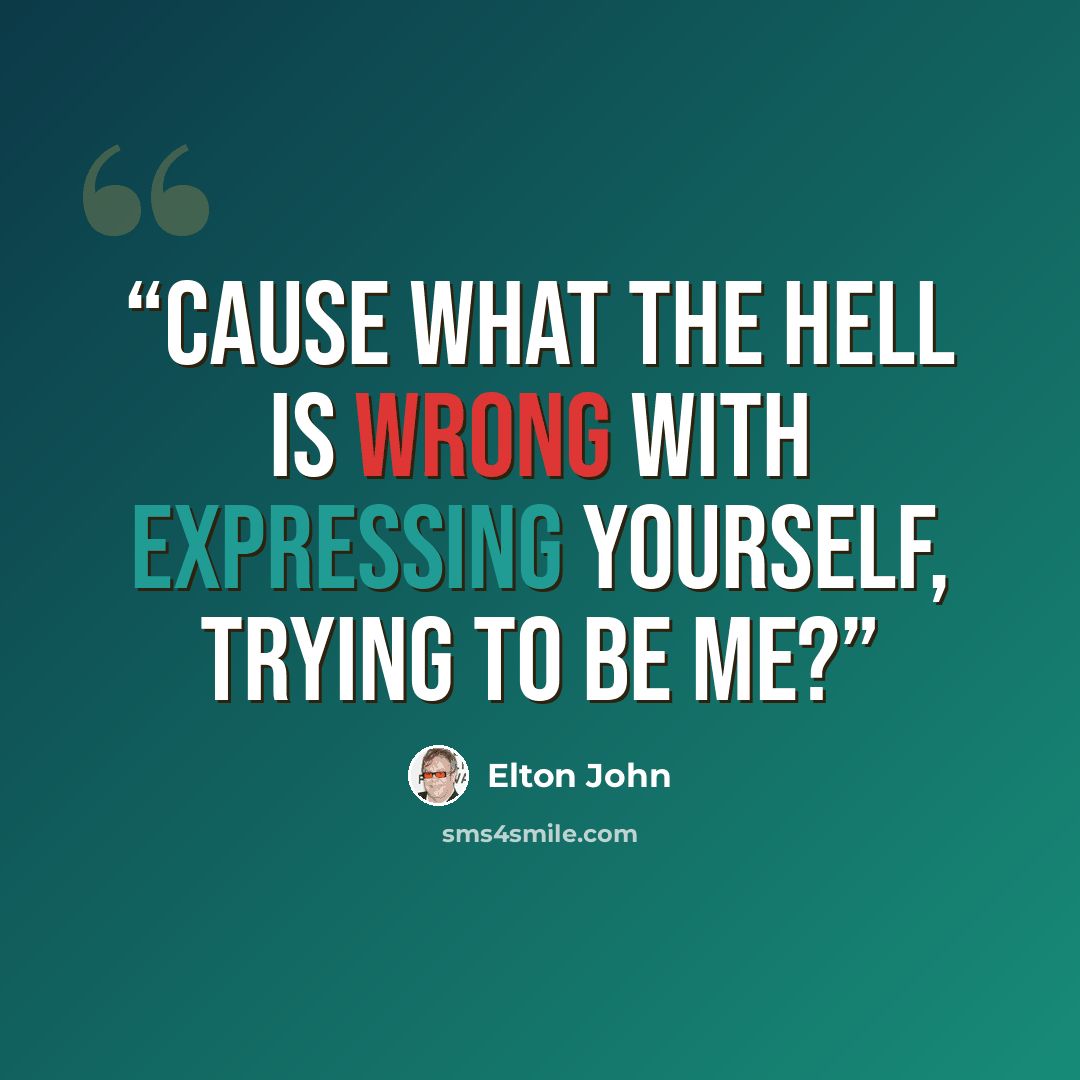 “Cause what the hell is wrong with expressing yourself, trying to be me?” quote by Elton John