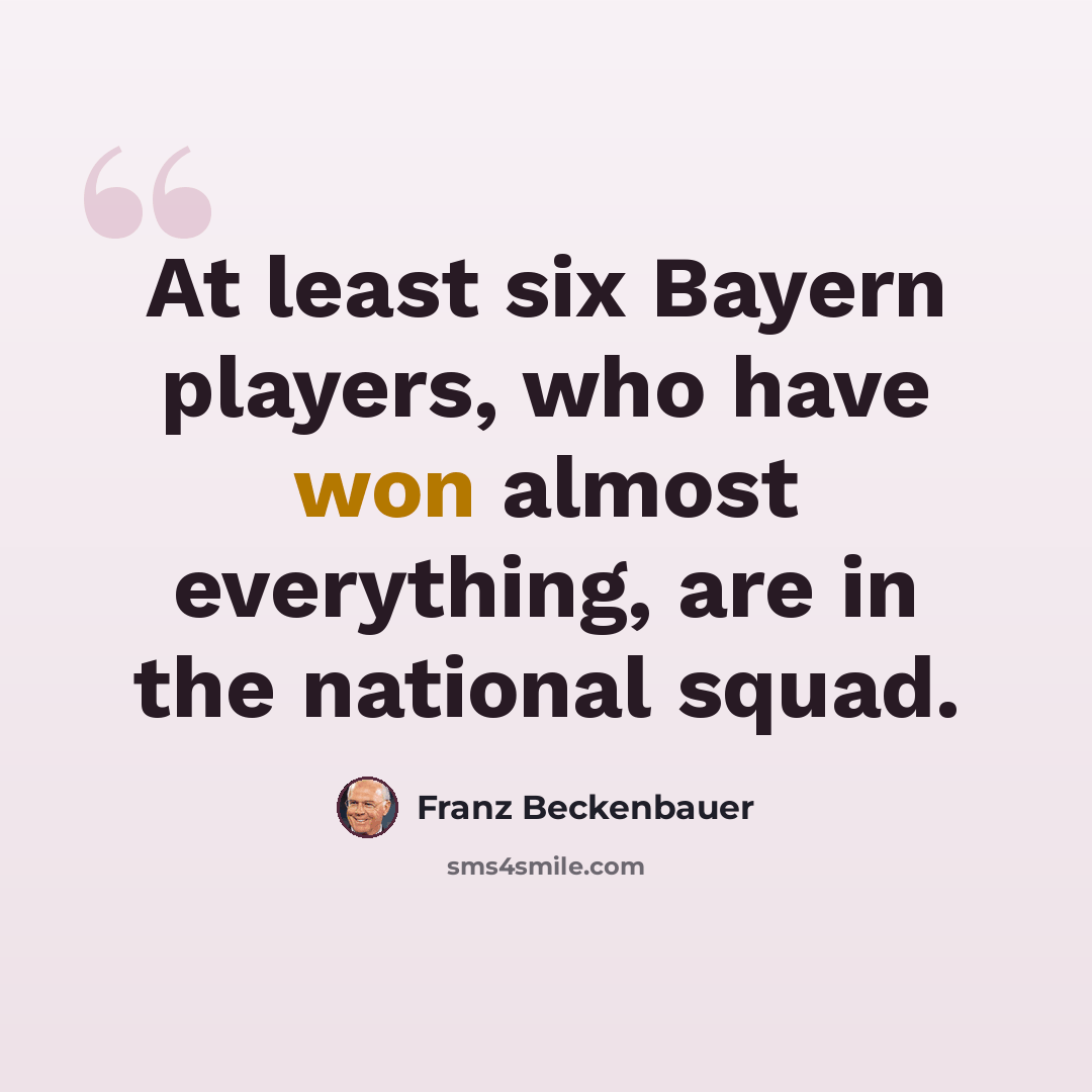 “At least six Bayern players, who have won almost everything, are in the national squad.” quote by Franz Beckenbauer