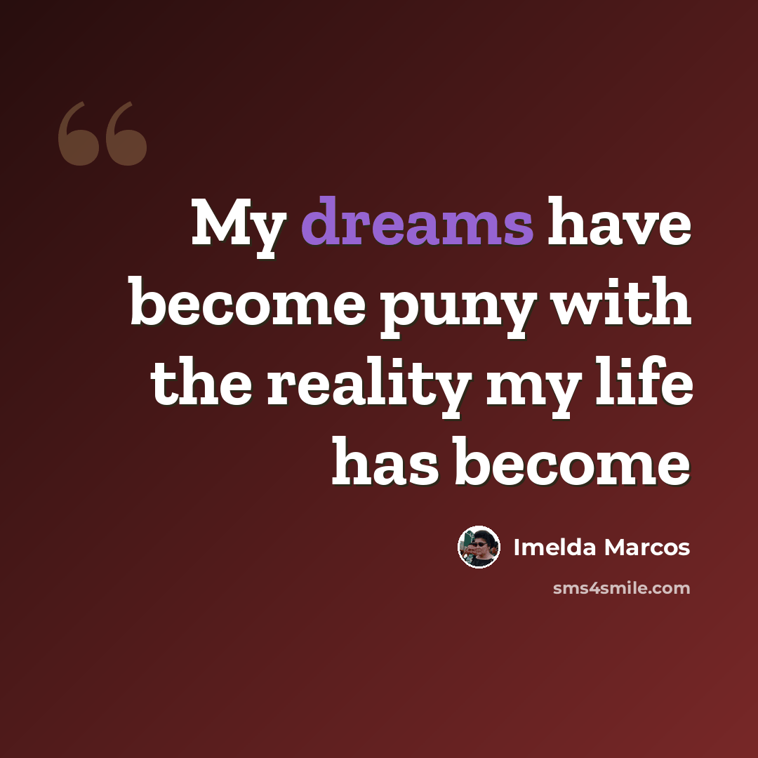 “My dreams have become puny with the reality my life has become” quote by Imelda Marcos