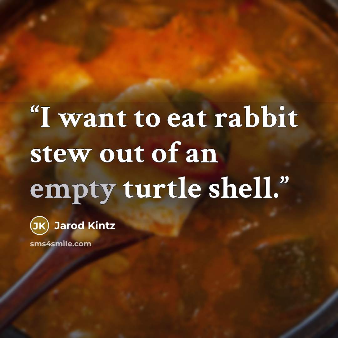 “I want to eat rabbit stew out of an empty turtle shell.” quote by Jarod Kintz