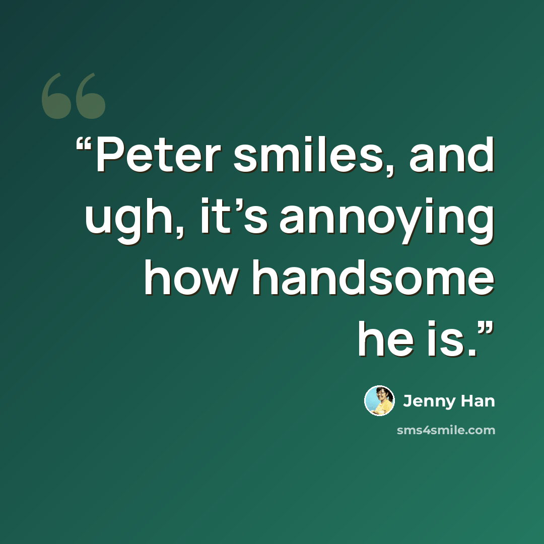 “Peter smiles, and ugh, it's annoying how handsome he is.” quote by Jenny Han