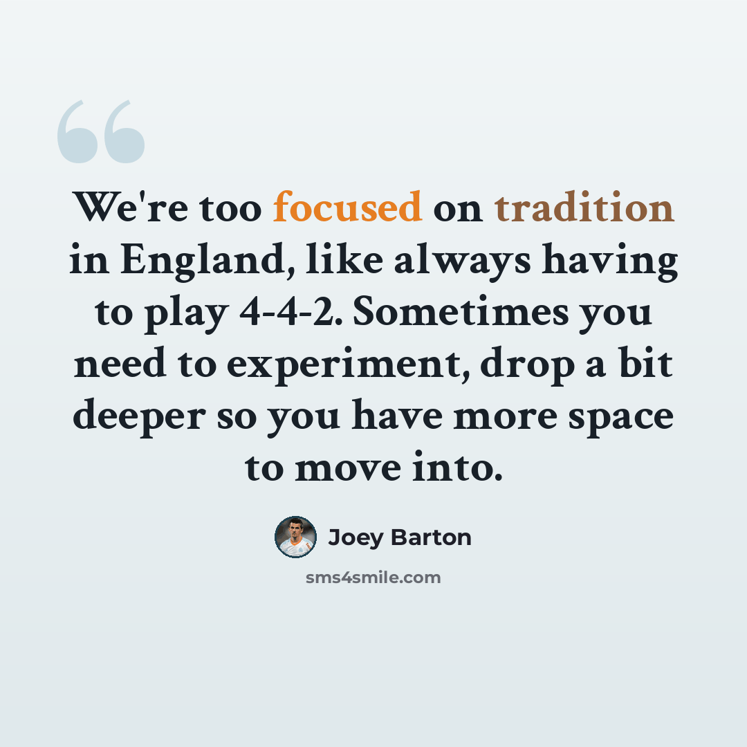 “We're too focused on tradition in England, like always having to play 4-4-2. Sometimes you need to experiment, drop a bit deeper so you have more space to move into.” quote by Joey Barton