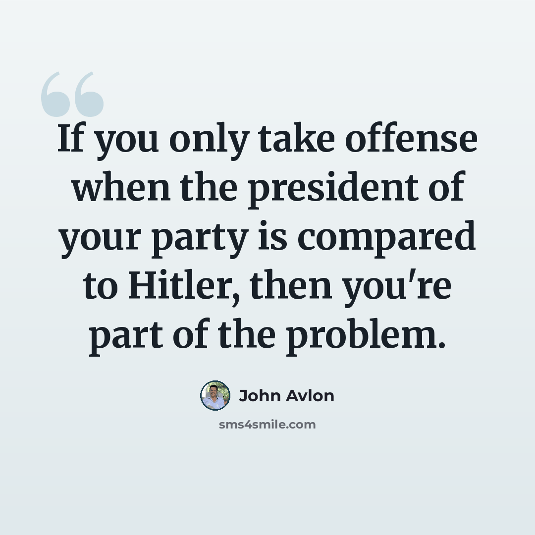 “If you only take offense when the president of your party is compared to Hitler, then you're part of the problem.” quote by John Avlon