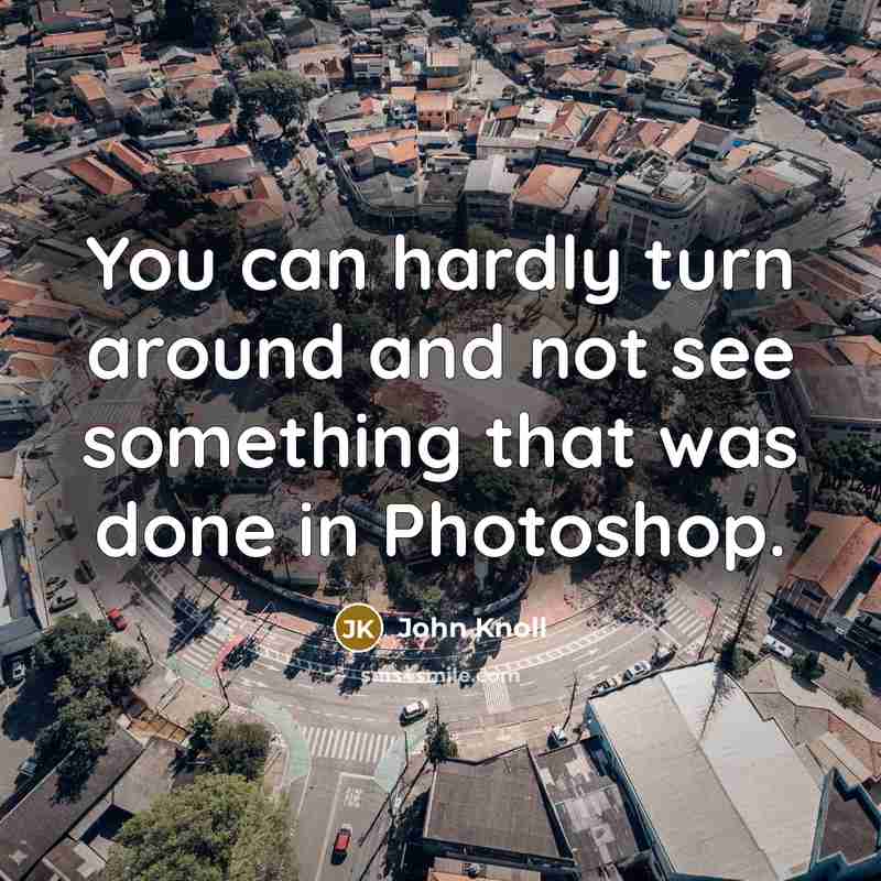 “You can hardly turn around and not see something that was done in Photoshop.” quote by John Knoll