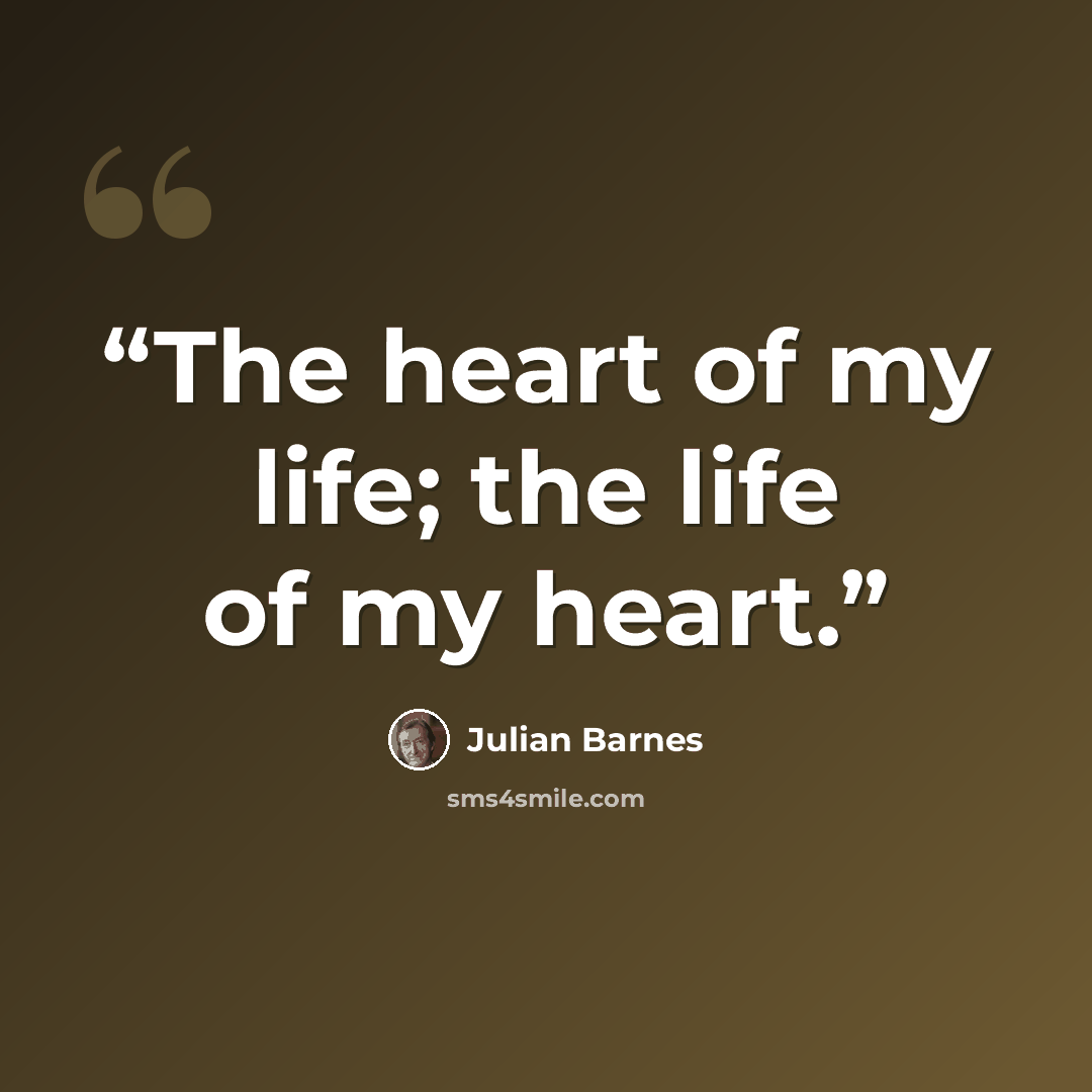 “The heart of my life; the life of my heart.” quote by Julian Barnes
