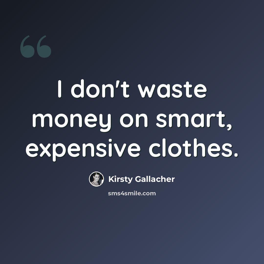 “I don't waste money on smart, expensive clothes.” quote by Kirsty Gallacher