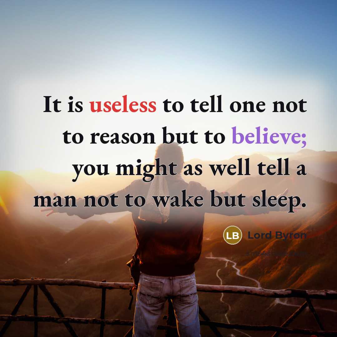 “It is useless to tell one not to reason but to believe; you might as well tell a man not to wake but sleep.” quote by Lord Byron