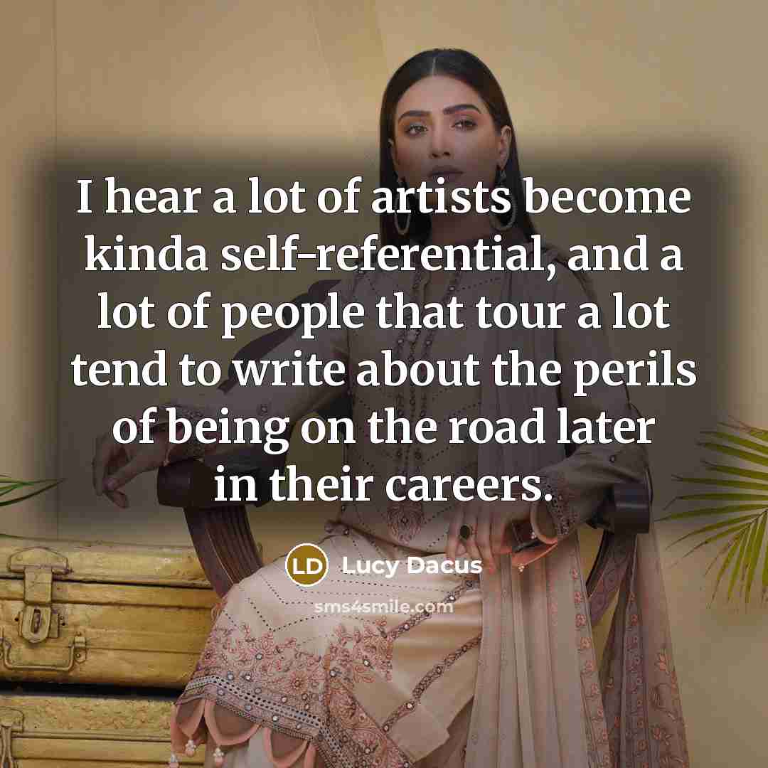 “I hear a lot of artists become kinda self-referential, and a lot of people that tour a lot tend to write about the perils of being on the road later in their careers.” quote by Lucy Dacus
