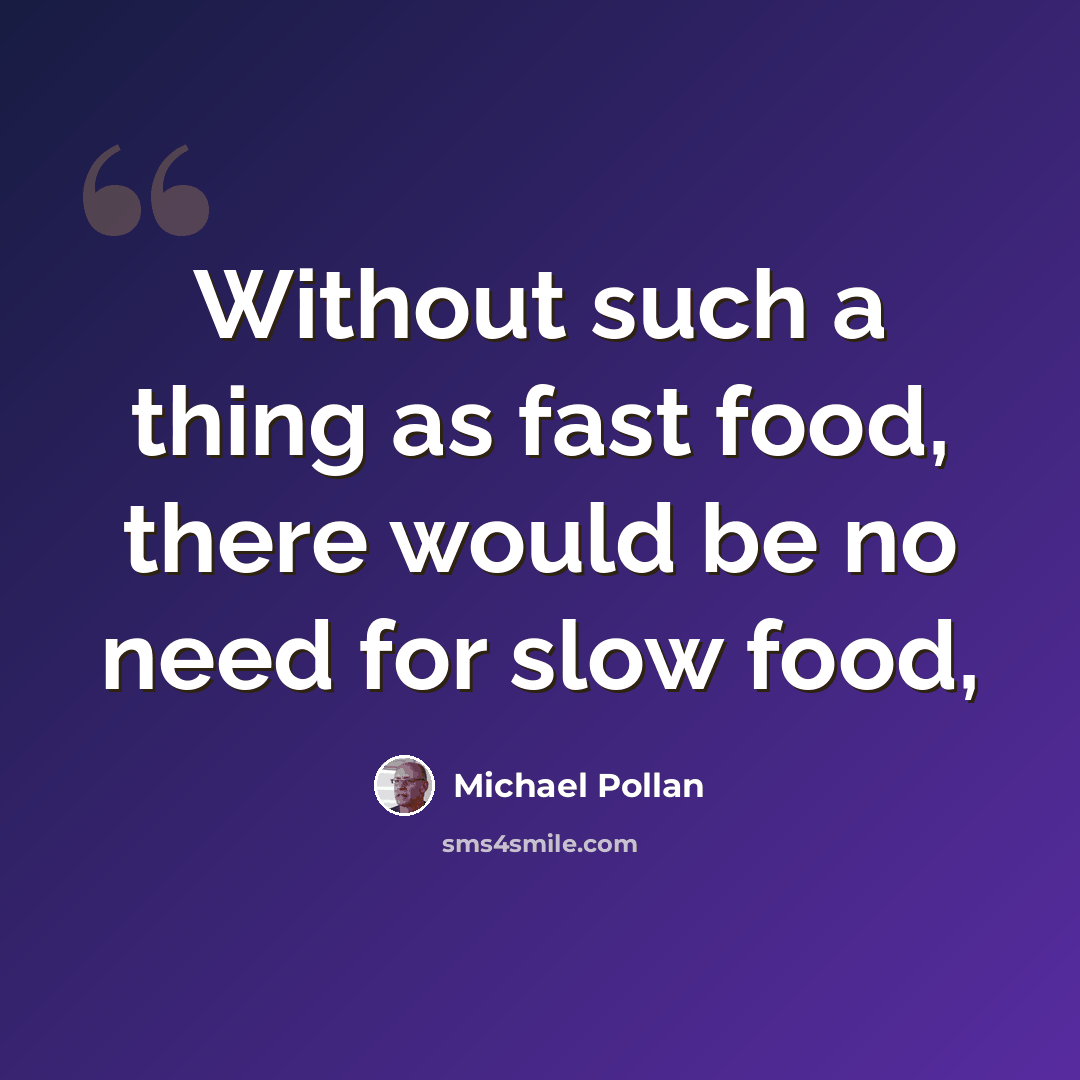 “Without such a thing as fast food, there would be no need for slow food,” quote by Michael Pollan