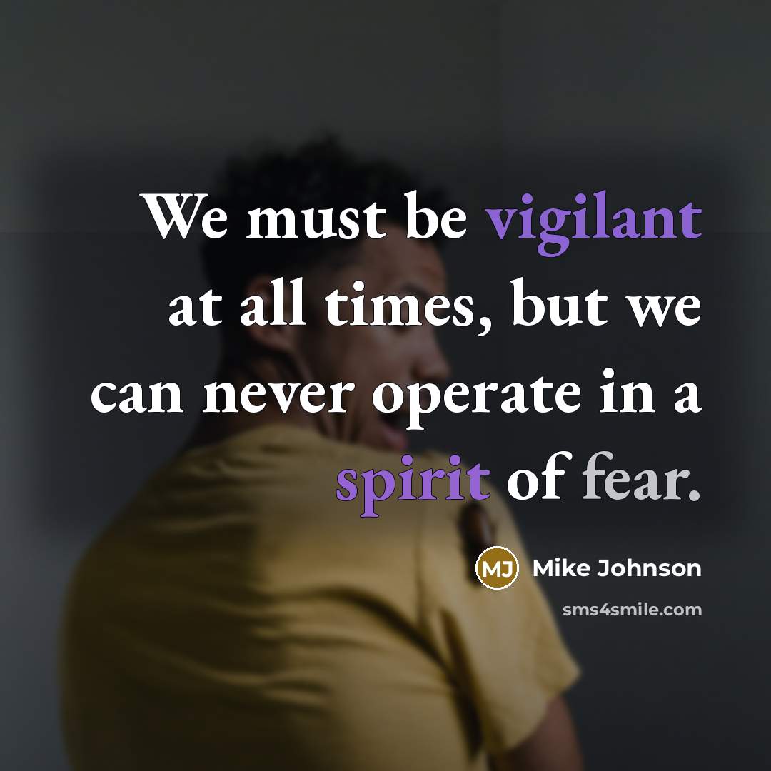 “We must be vigilant at all times, but we can never operate in a spirit of fear.” quote by Mike Johnson