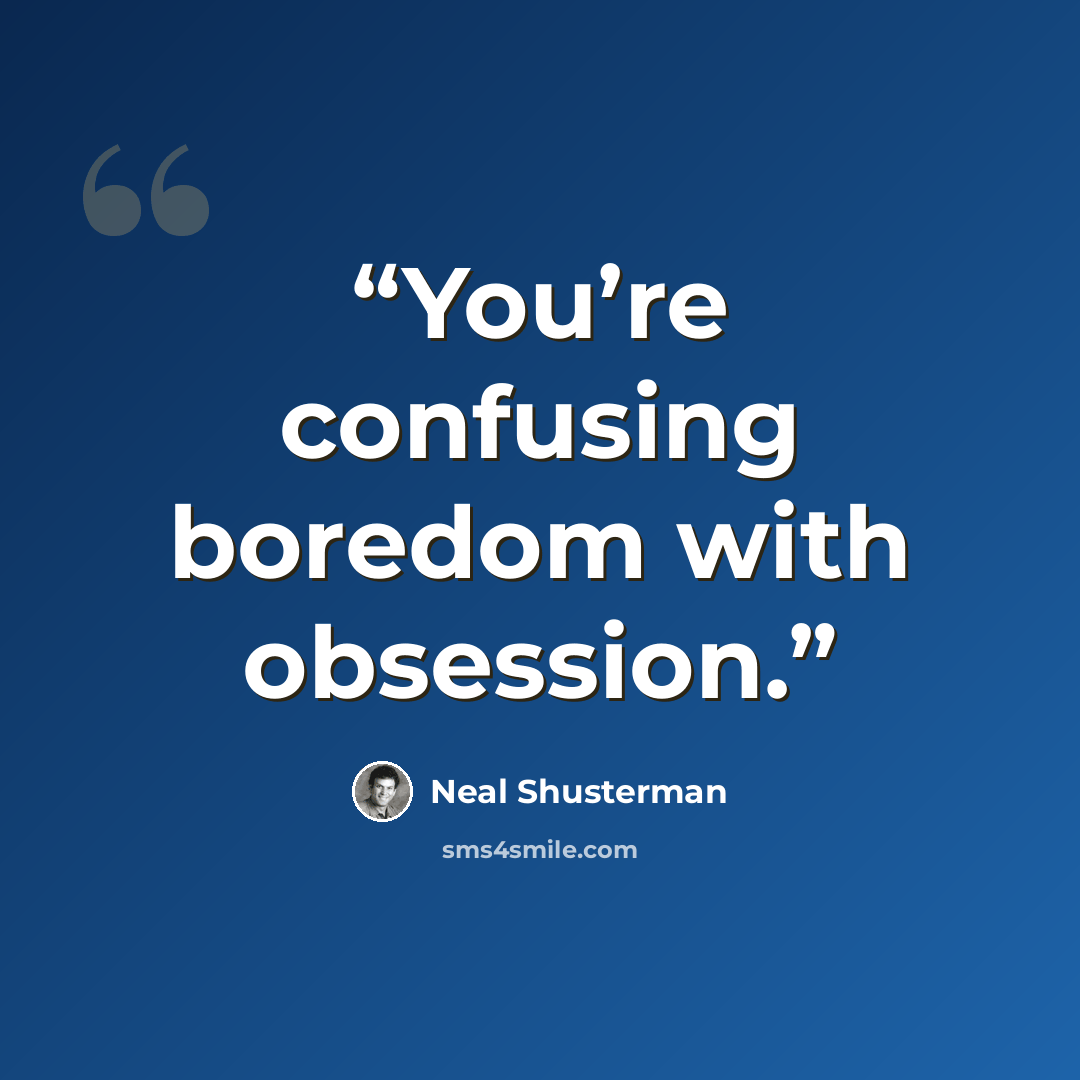 “You’re confusing boredom with obsession.” quote by Neal Shusterman