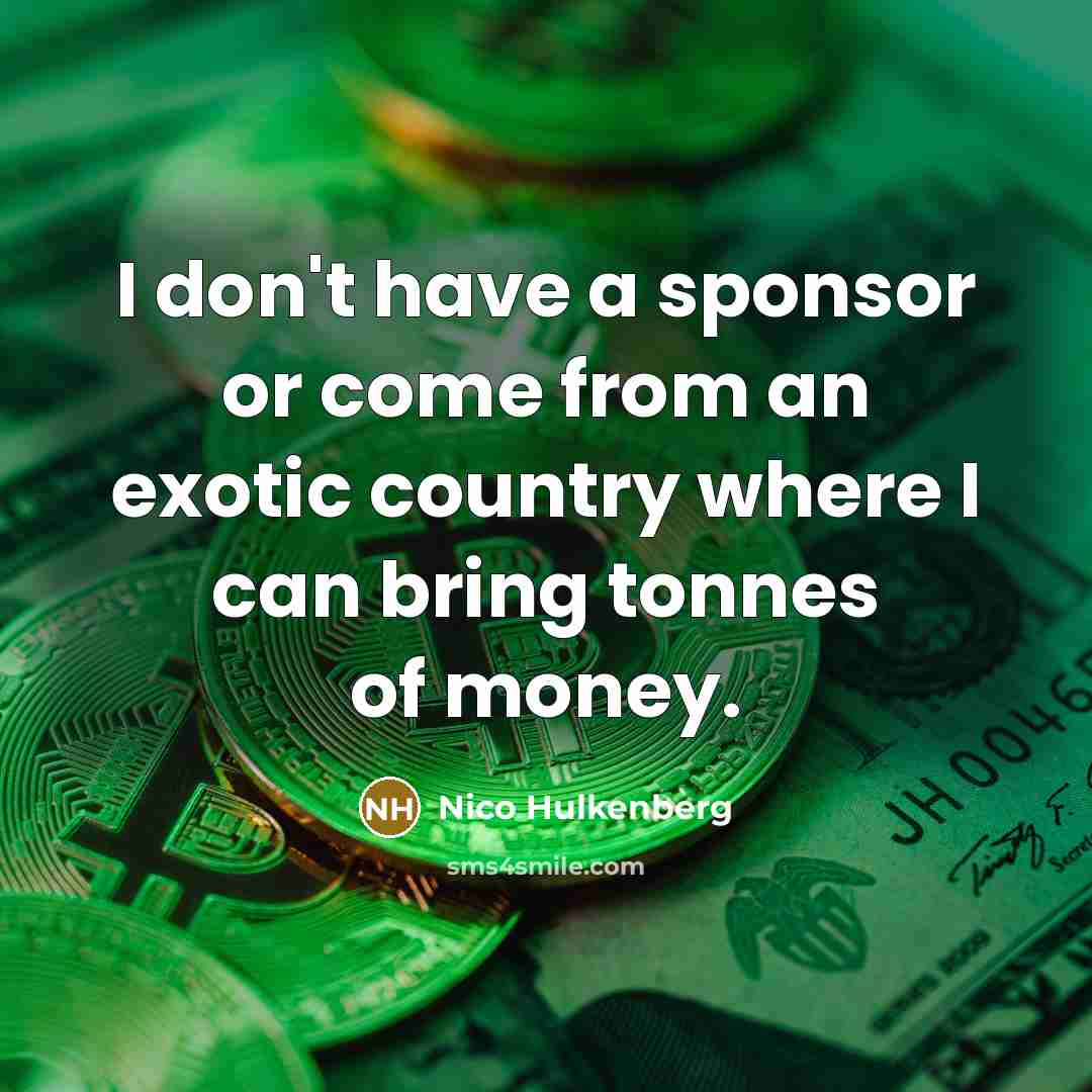“I don't have a sponsor or come from an exotic country where I can bring tonnes of money.” quote by Nico Hulkenberg