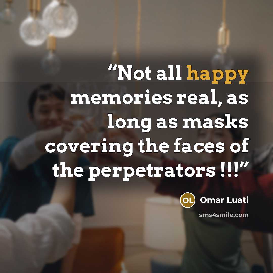 “Not all happy memories real, as long as masks covering the faces of the perpetrators !!!” quote by Omar Luati