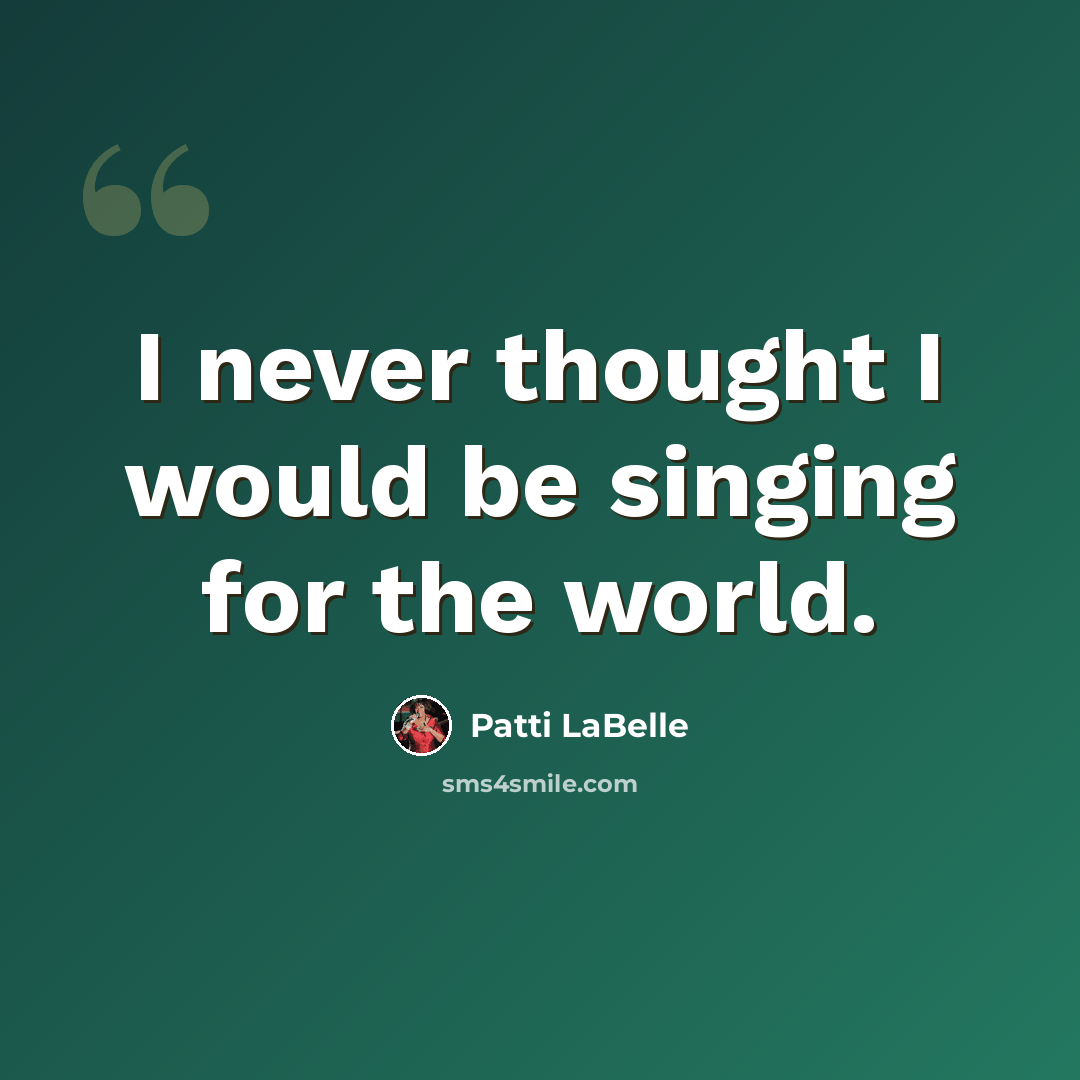 “I never thought I would be singing for the world.” quote by Patti LaBelle