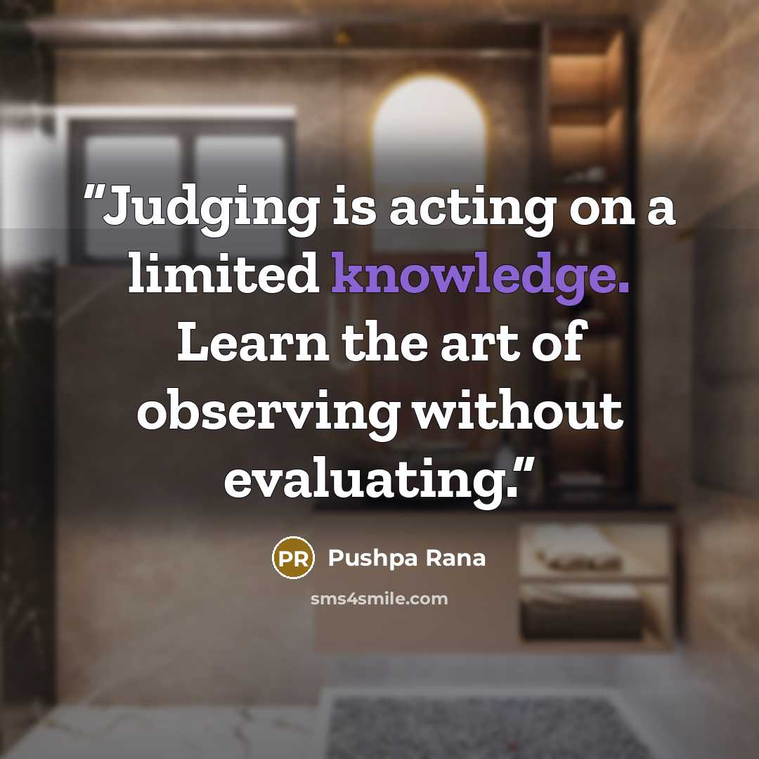 “Judging is acting on a limited knowledge. Learn the art of observing without evaluating.” quote by Pushpa Rana