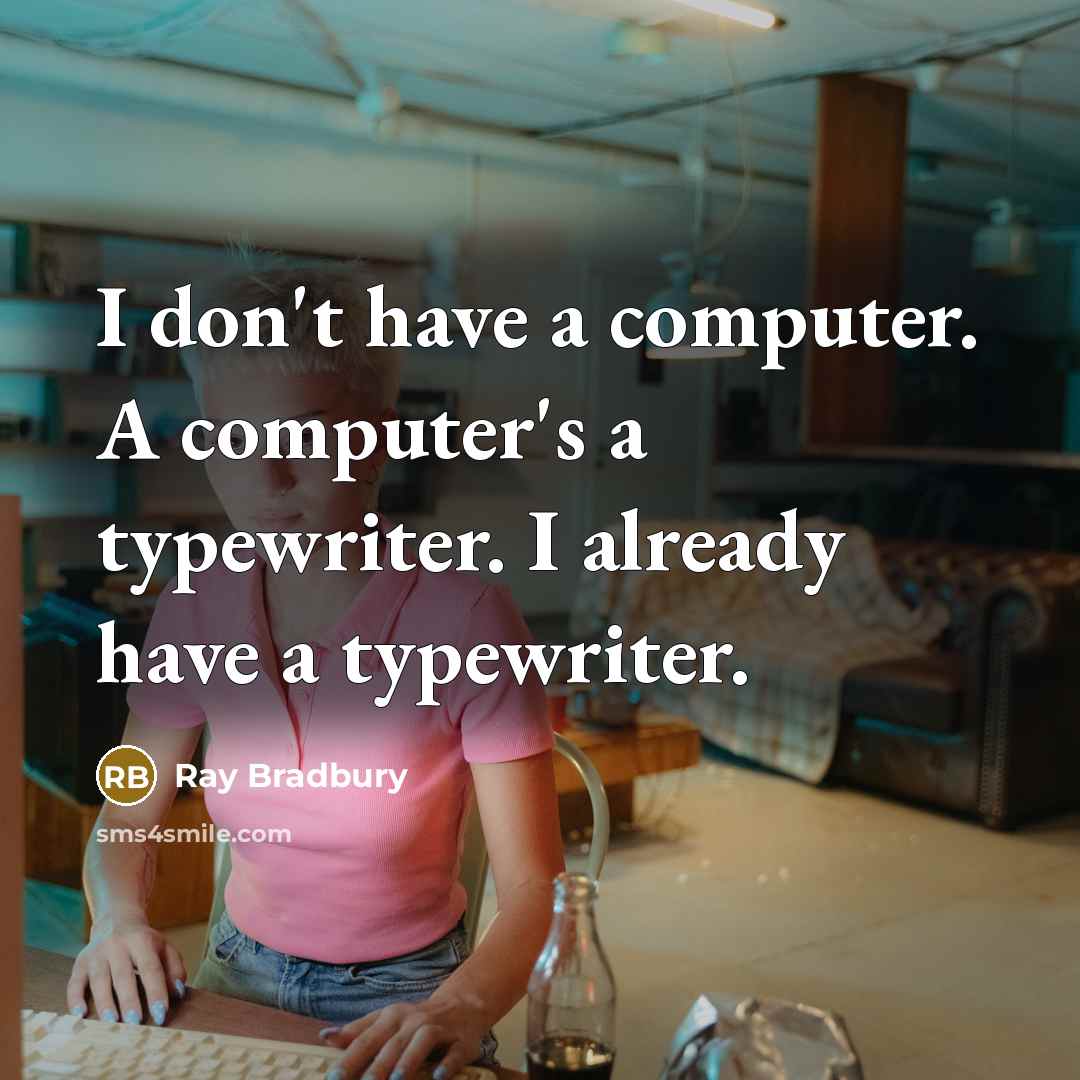“I don't have a computer. A computer's a typewriter. I already have a typewriter.” quote by Ray Bradbury