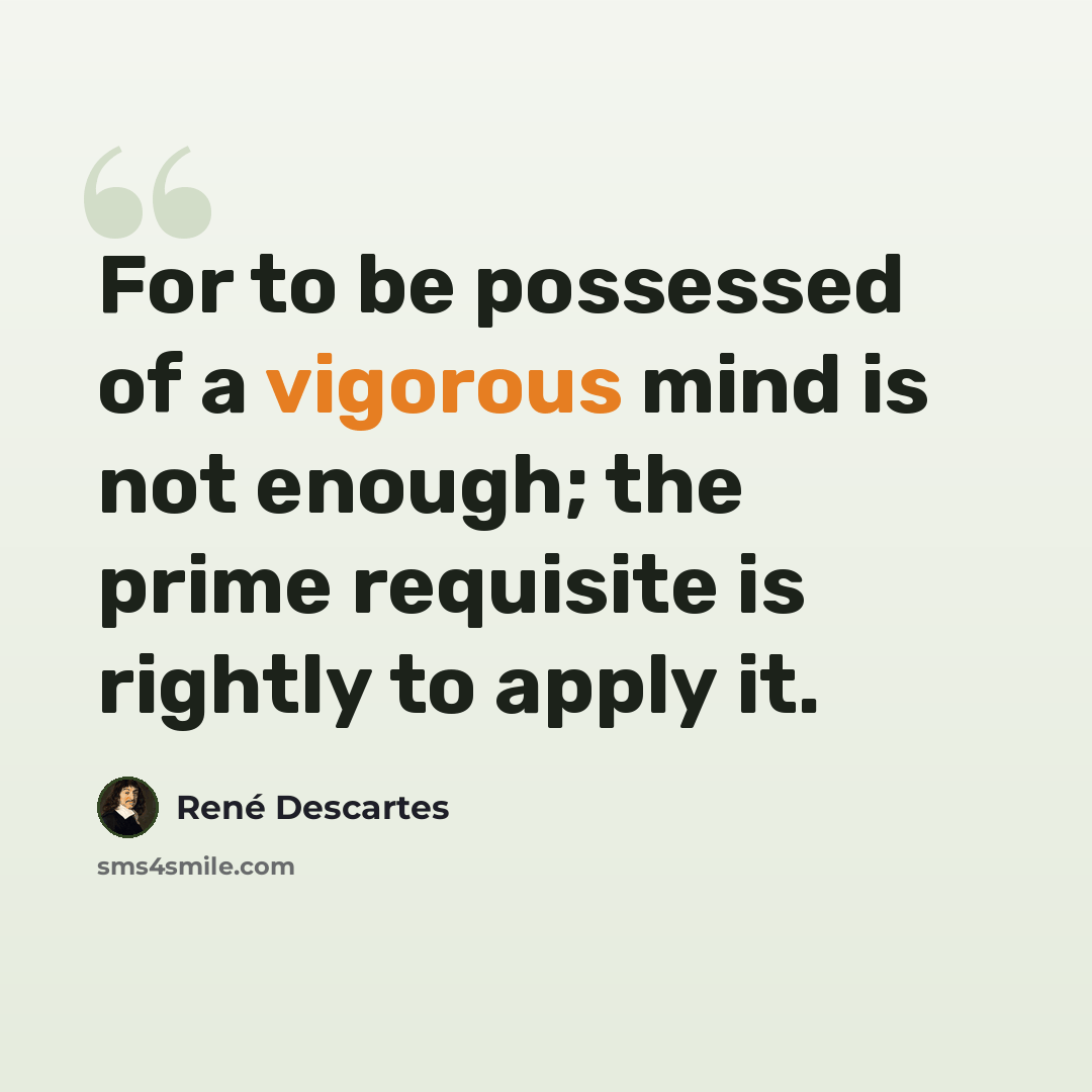 “For to be possessed of a vigorous mind is not enough; the prime requisite is rightly to apply it.” quote by Rene Descartes