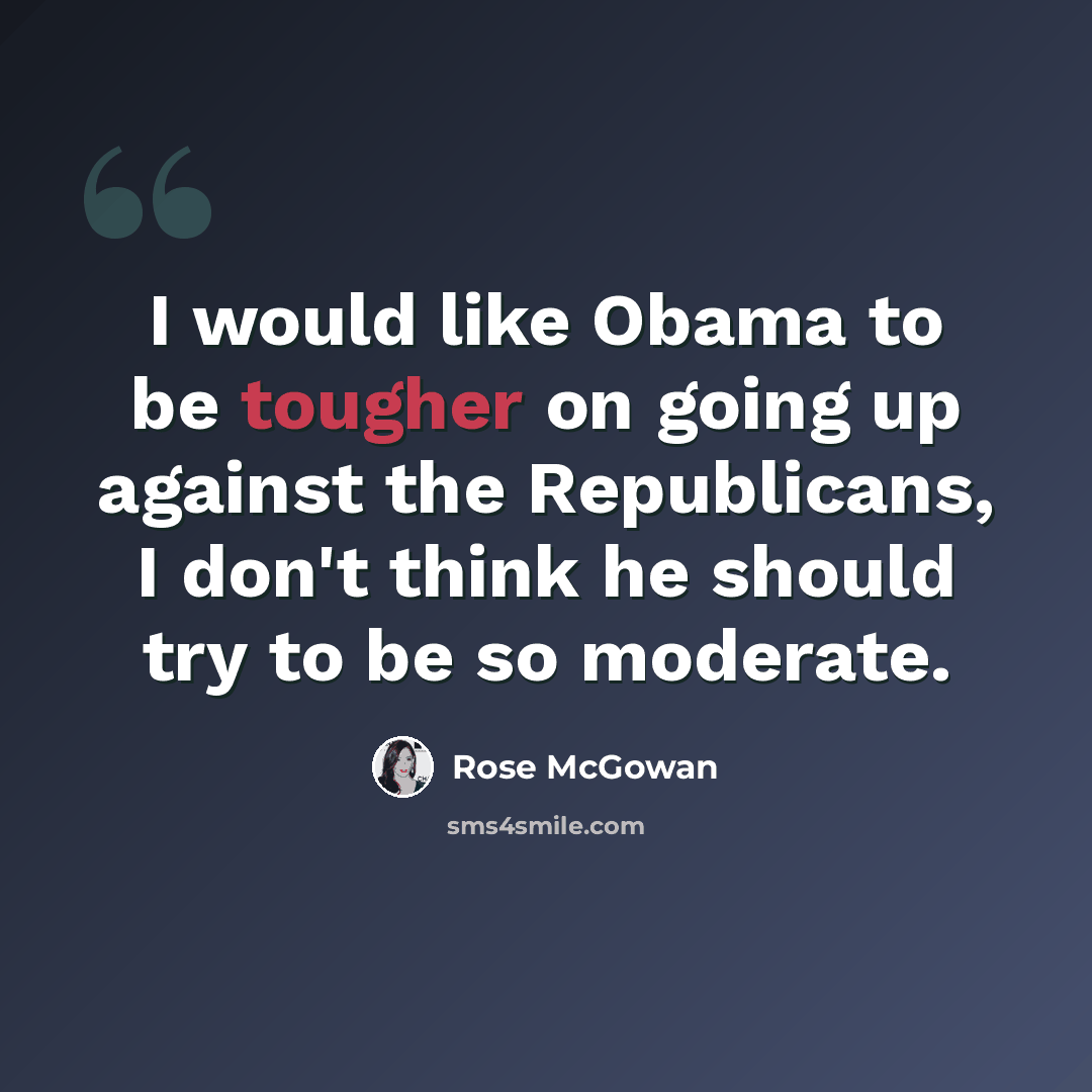 “I would like Obama to be tougher on going up against the Republicans, I don't think he should try to be so moderate.” quote by Rose McGowan