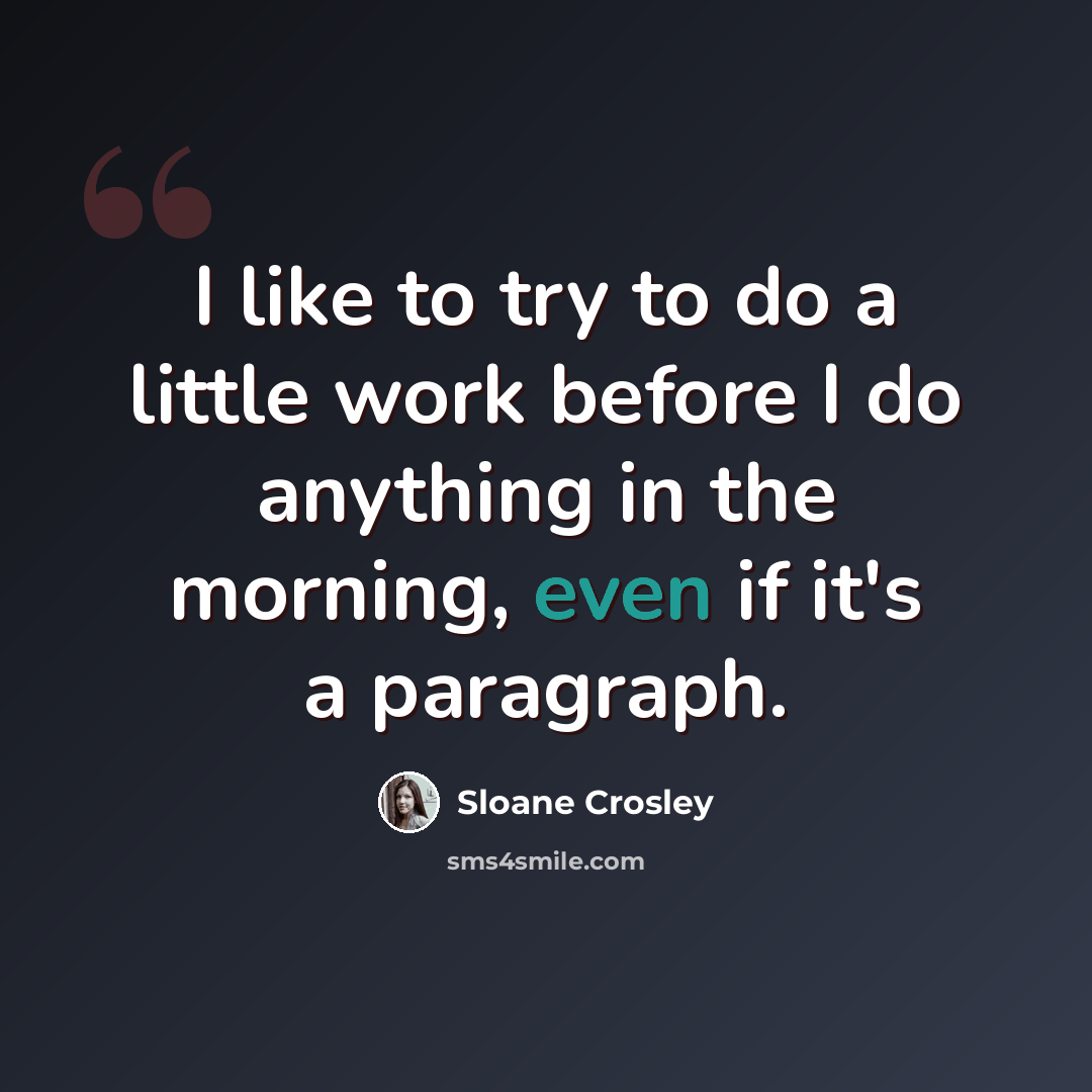 “I like to try to do a little work before I do anything in the morning, even if it's a paragraph.” quote by Sloane Crosley