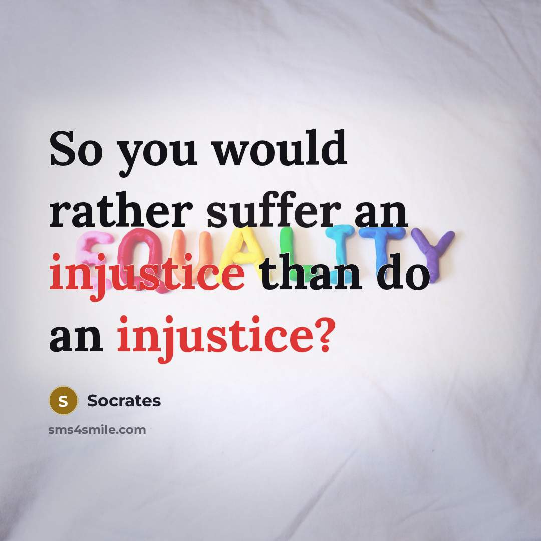 “So you would rather suffer an injustice than do an injustice?” quote by Socrates