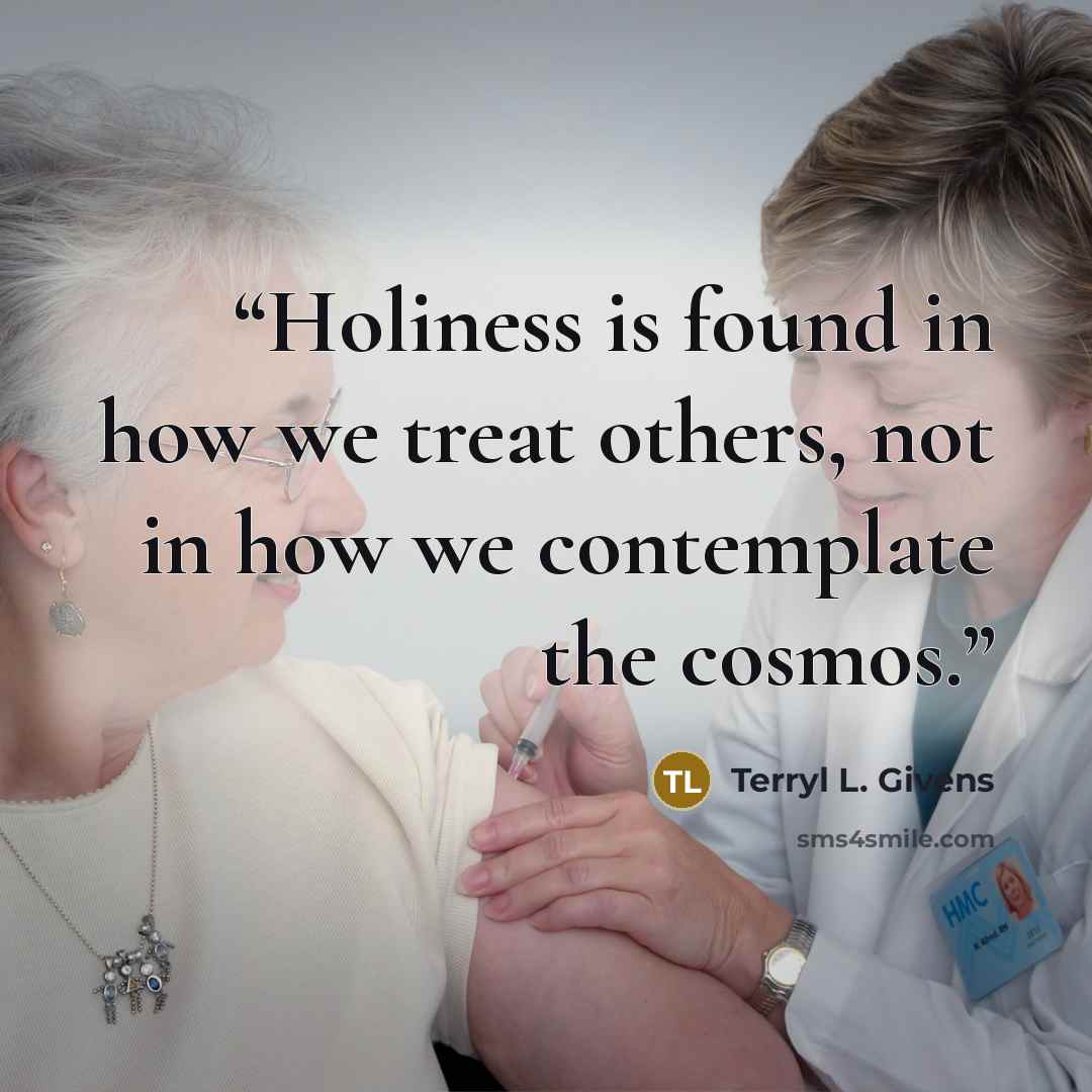 “Holiness is found in how we treat others, not in how we contemplate the cosmos.” quote by Terryl L. Givens