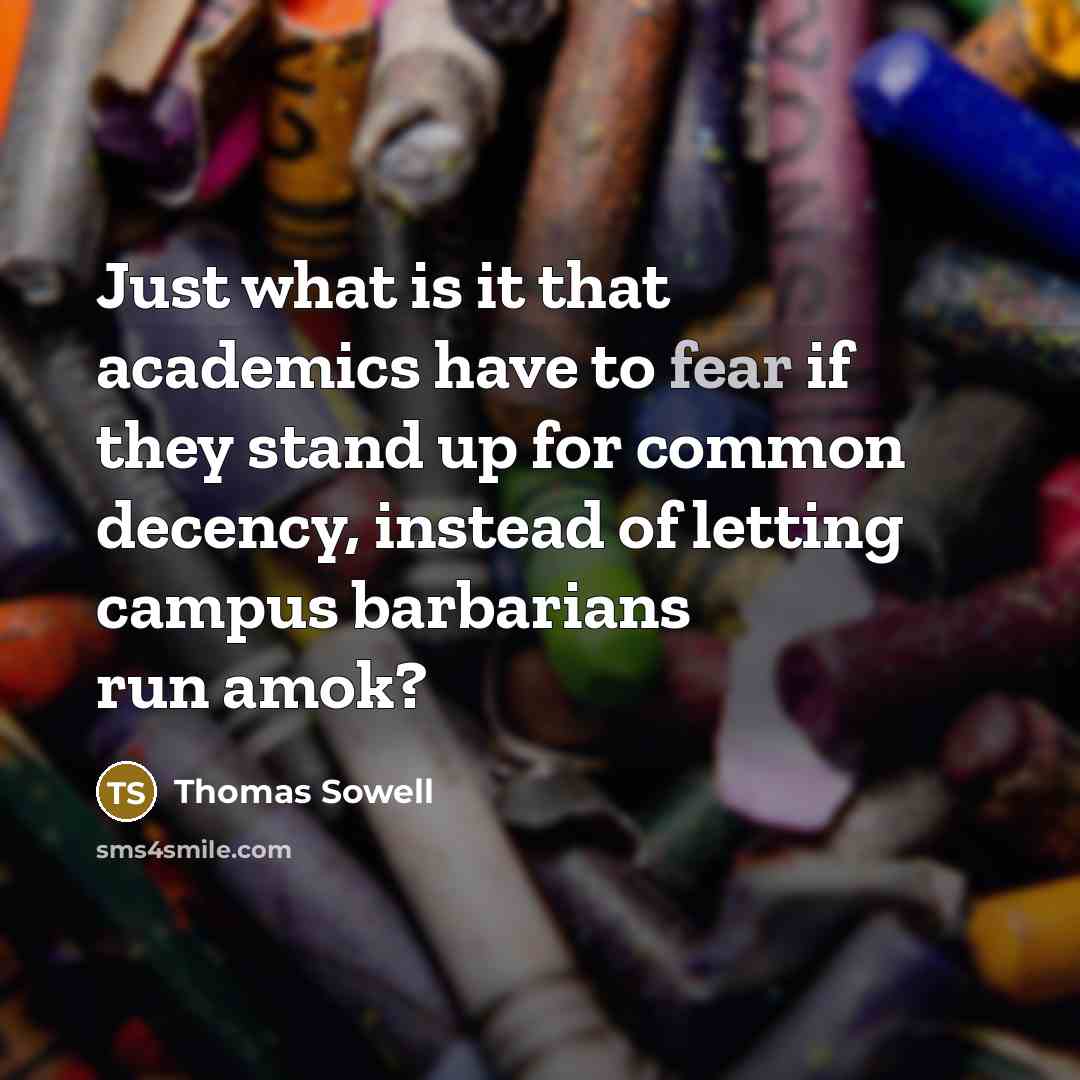 “Just what is it that academics have to fear if they stand up for common decency, instead of letting campus barbarians run amok?” quote by Thomas Sowell