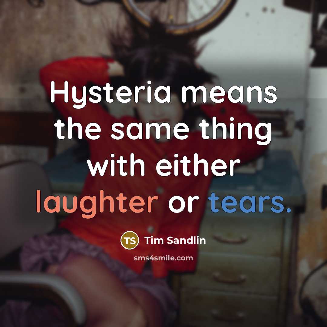 “Hysteria means the same thing with either laughter or tears.” quote by Tim Sandlin