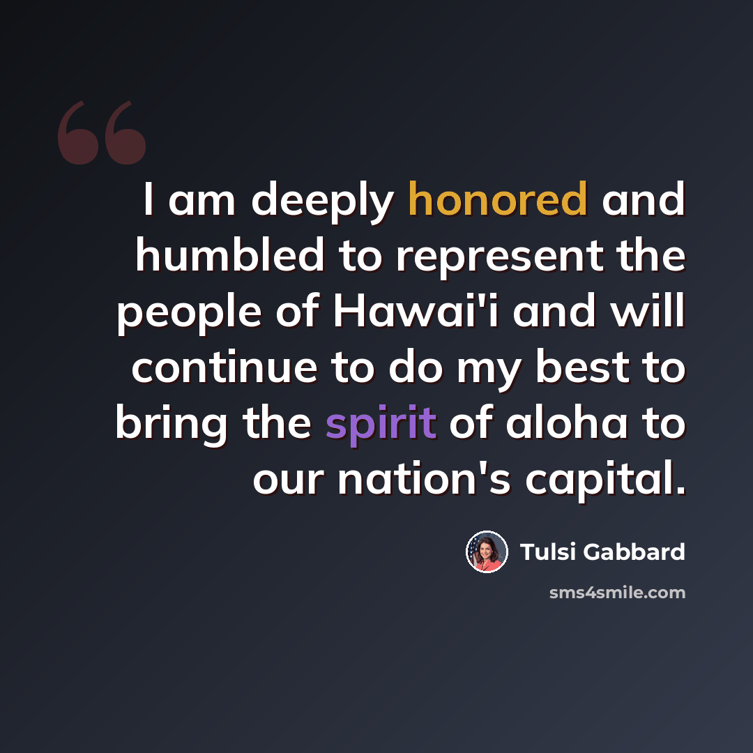 “I am deeply honored and humbled to represent the people of Hawai'i and will continue to do my best to bring the spirit of aloha to our nation's capital.” quote by Tulsi Gabbard