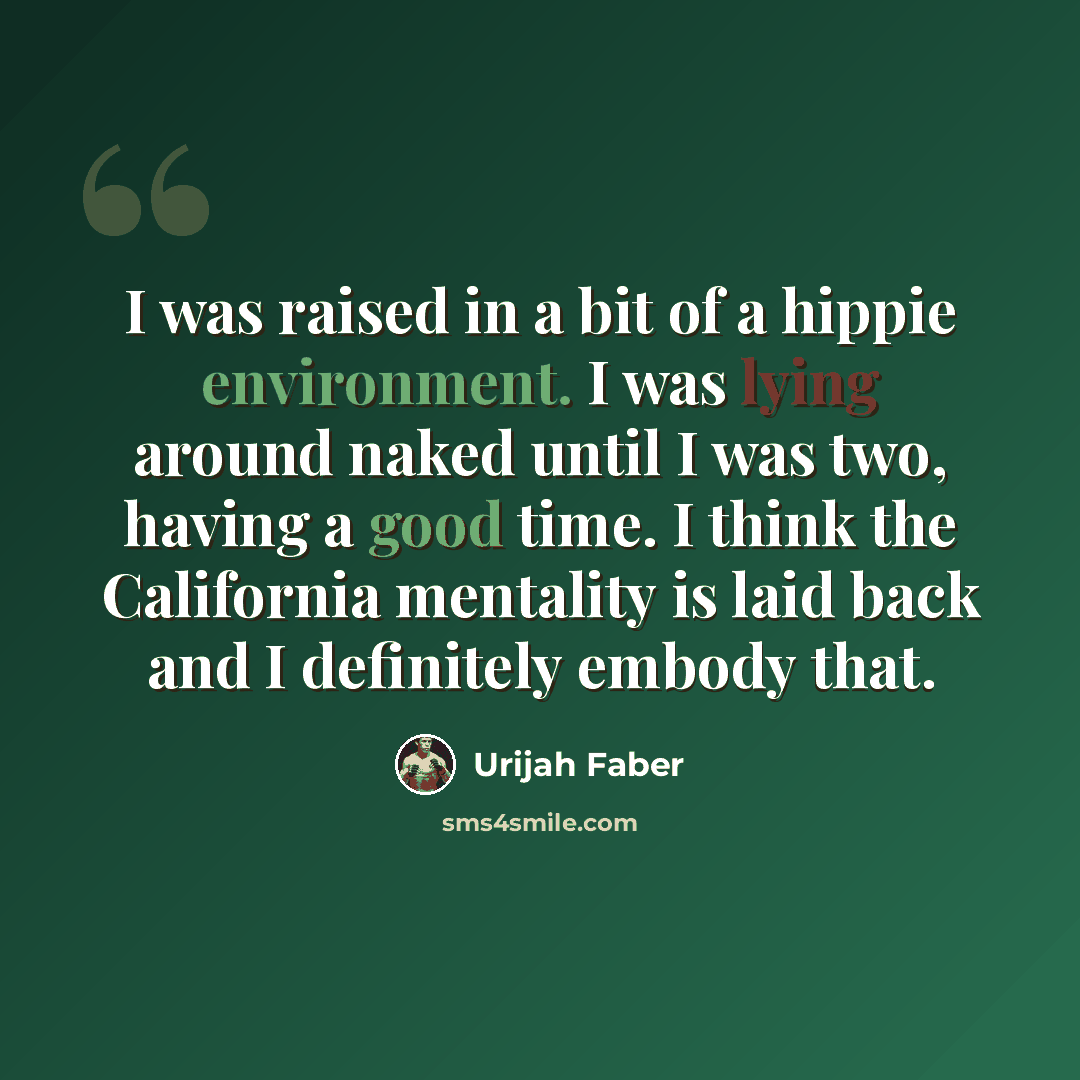 “I was raised in a bit of a hippie environment. I was lying around naked until I was two, having a good time. I think the California mentality is laid back and I definitely embody that.” quote by Urijah Faber