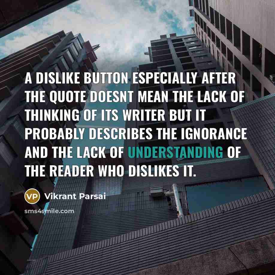 “A dislike button especially after the quote doesnt mean the lack of thinking of its writer but it probably describes the ignorance and the lack of understanding of the reader who dislikes it.” quote by Vikrant Parsai
