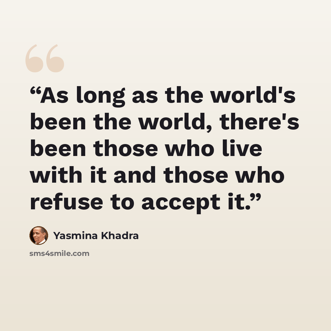 “As long as the world's been the world, there's been those who live with it and those who refuse to accept it.” quote by Yasmina Khadra