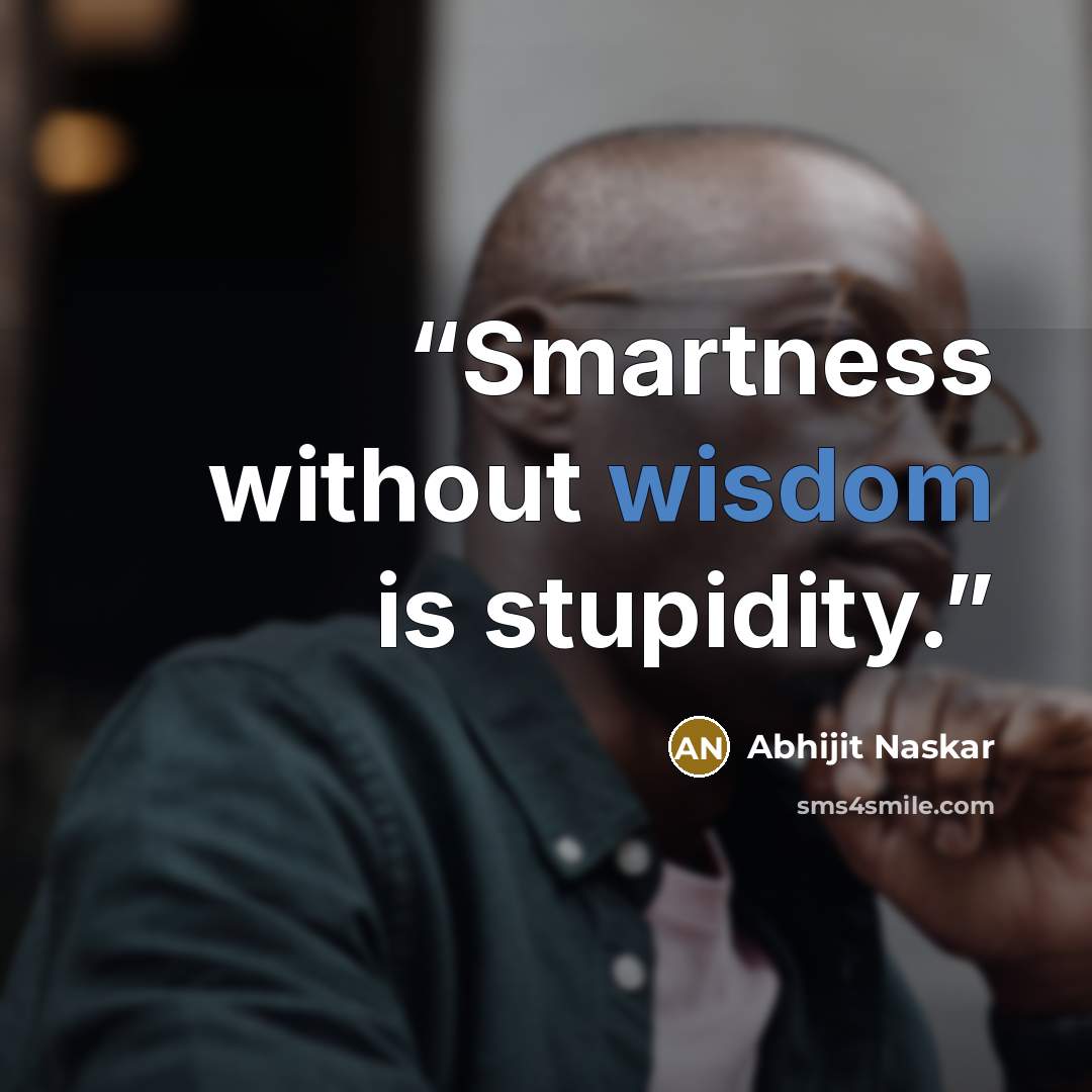 “Smartness without wisdom is stupidity.” quote by Abhijit Naskar