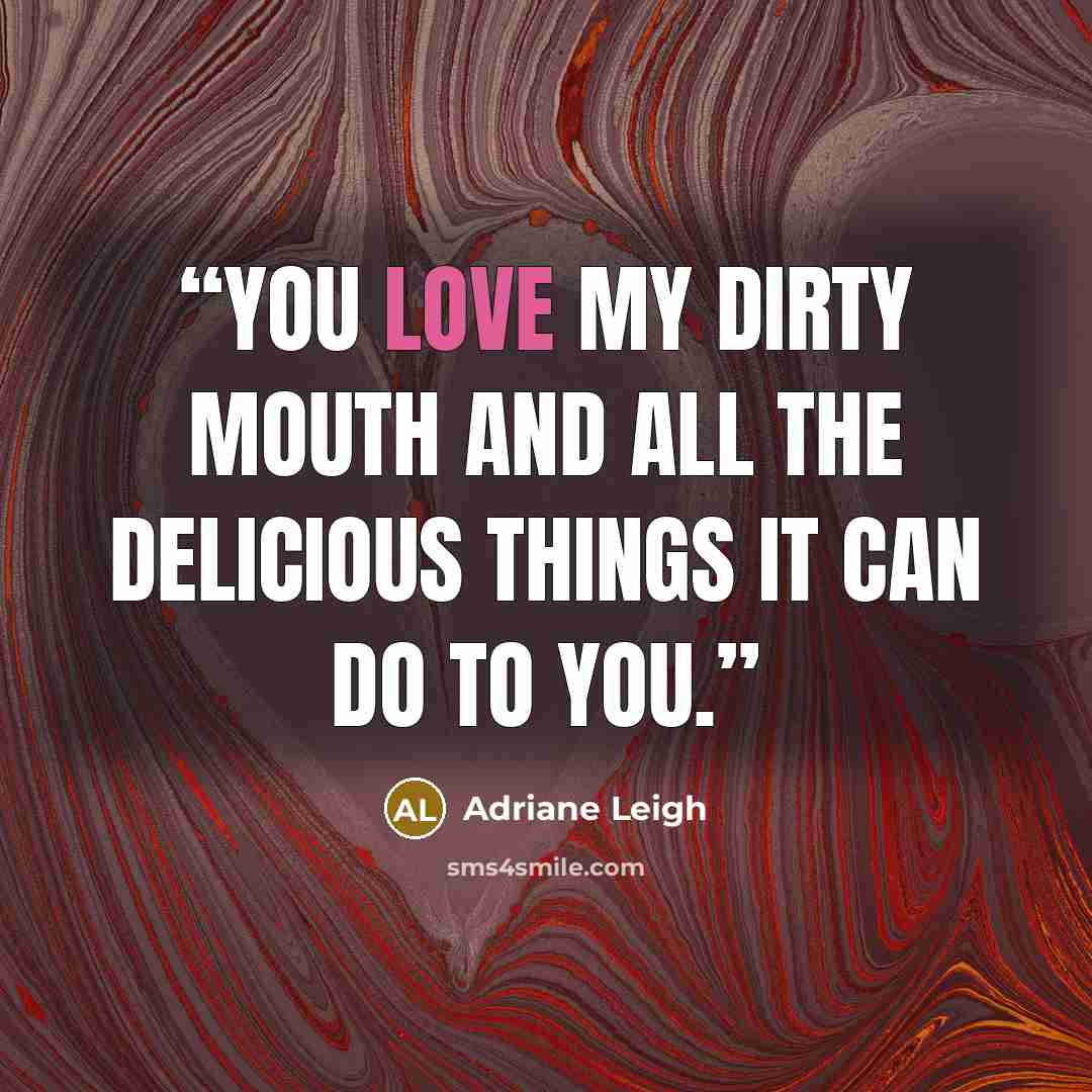 “You love my dirty mouth and all the delicious things it can do to you.” quote by Adriane Leigh