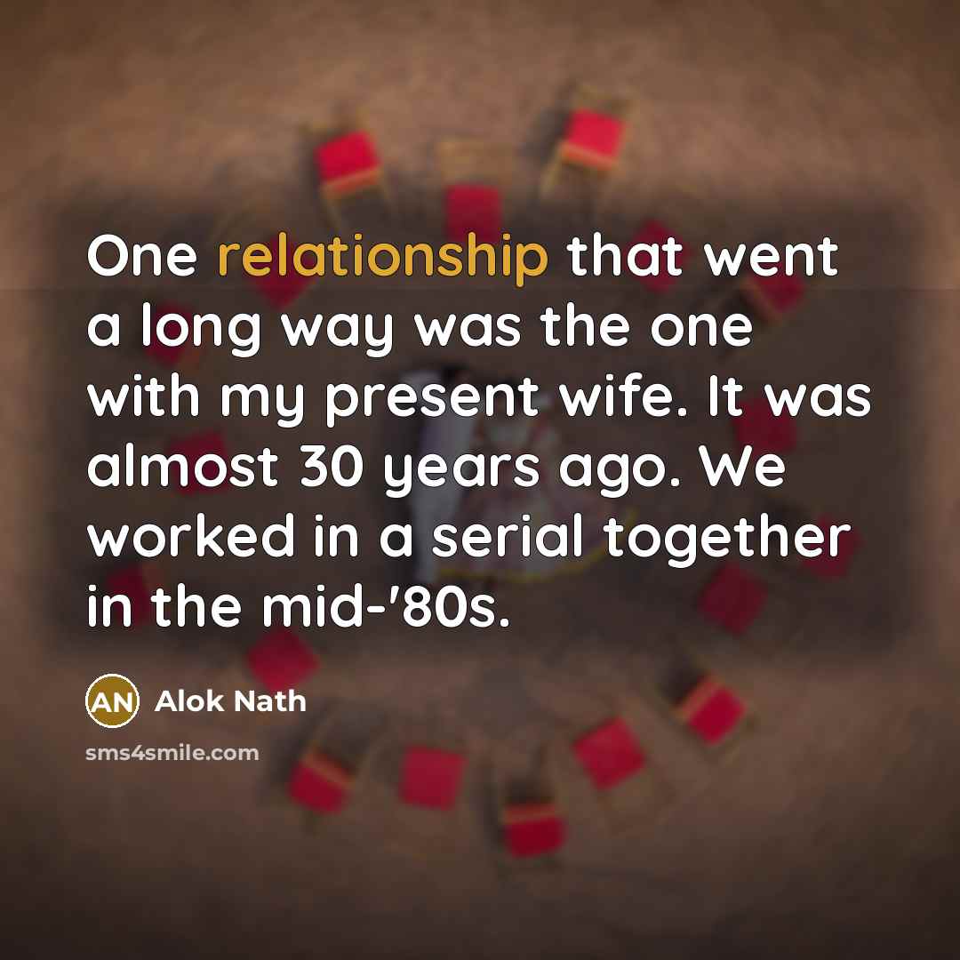 “One relationship that went a long way was the one with my present wife. It was almost 30 years ago. We worked in a serial together in the mid-'80s.” quote by Alok Nath