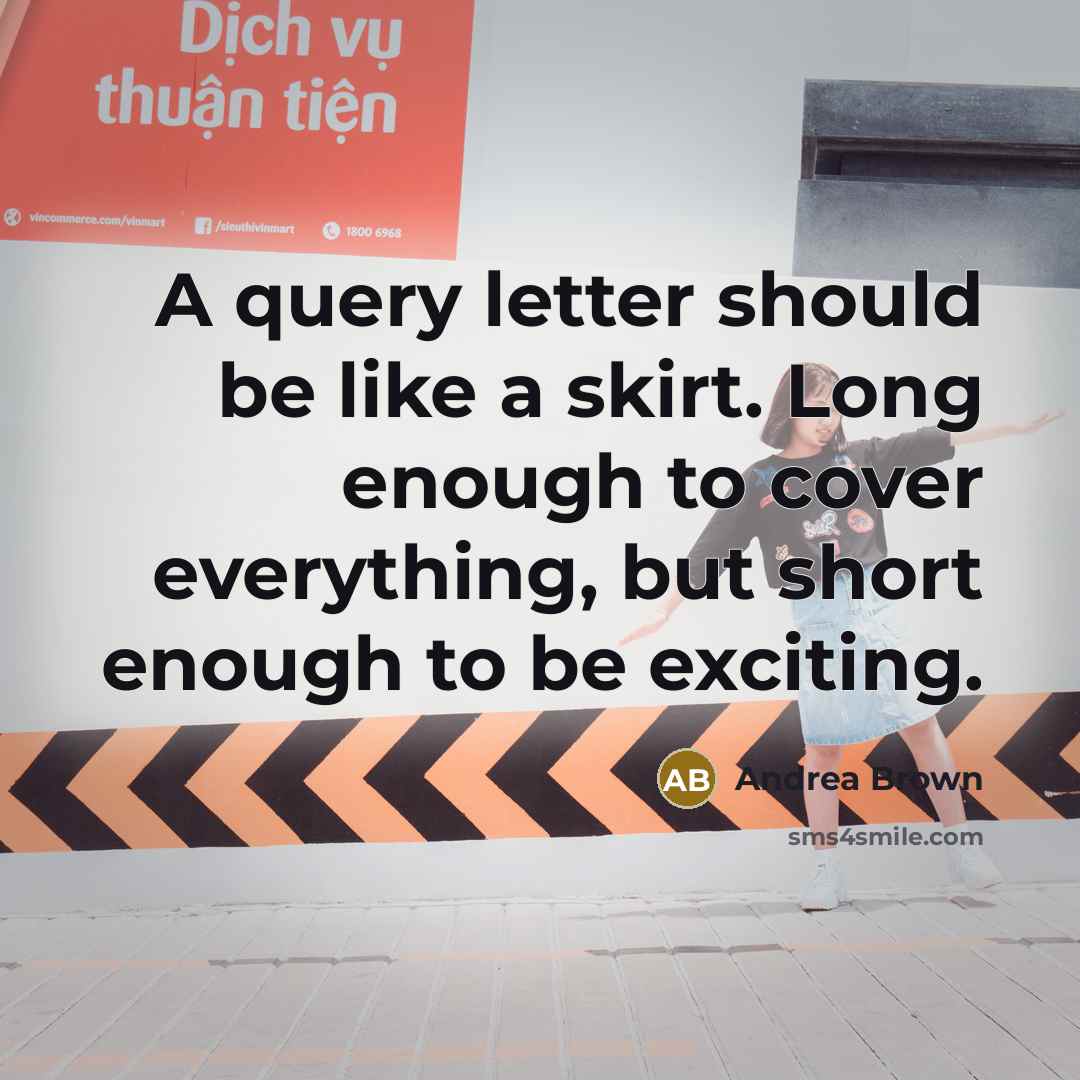 “A query letter should be like a skirt. Long enough to cover everything, but short enough to be exciting.” quote by Andrea Brown