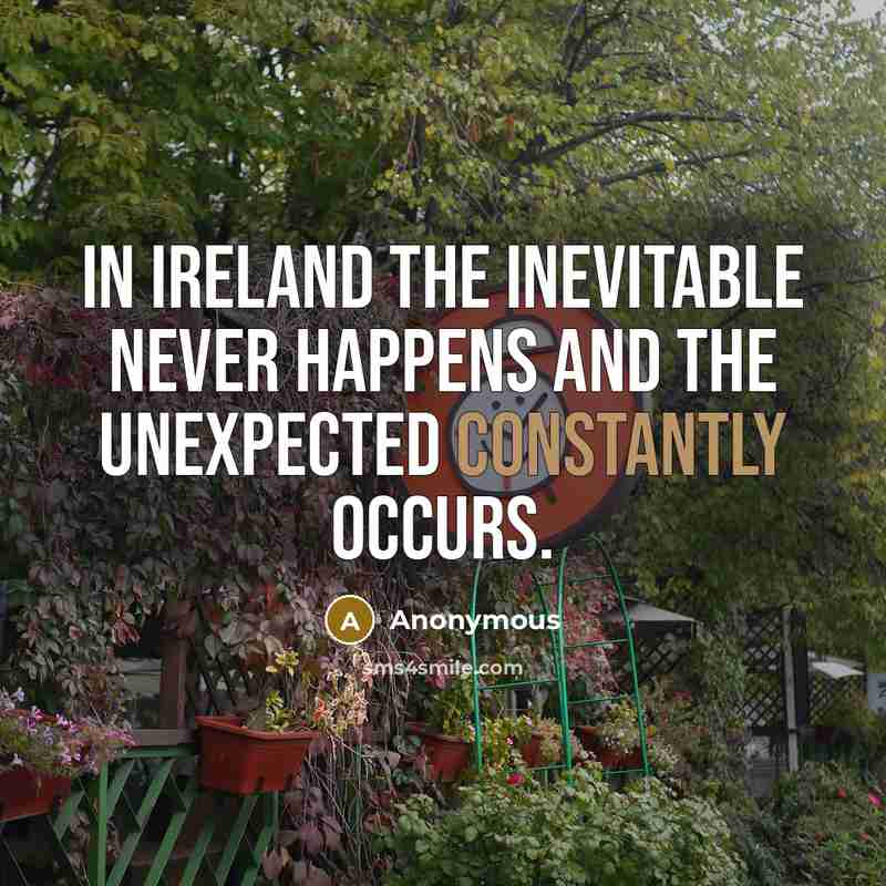 “In Ireland the inevitable never happens and the unexpected constantly occurs.” quote by Anonymous