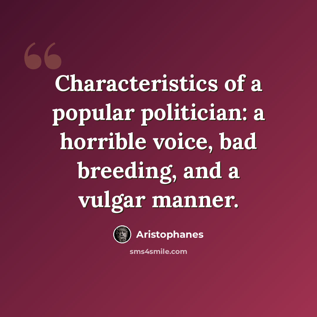 “Characteristics of a popular politician: a horrible voice, bad breeding, and a vulgar manner.” quote by Aristophanes