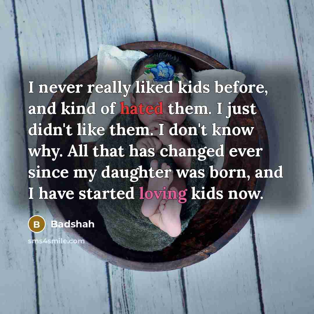 “I never really liked kids before, and kind of hated them. I just didn't like them. I don't know why. All that has changed ever since my daughter was born, and I have started loving kids now.” quote by Badshah