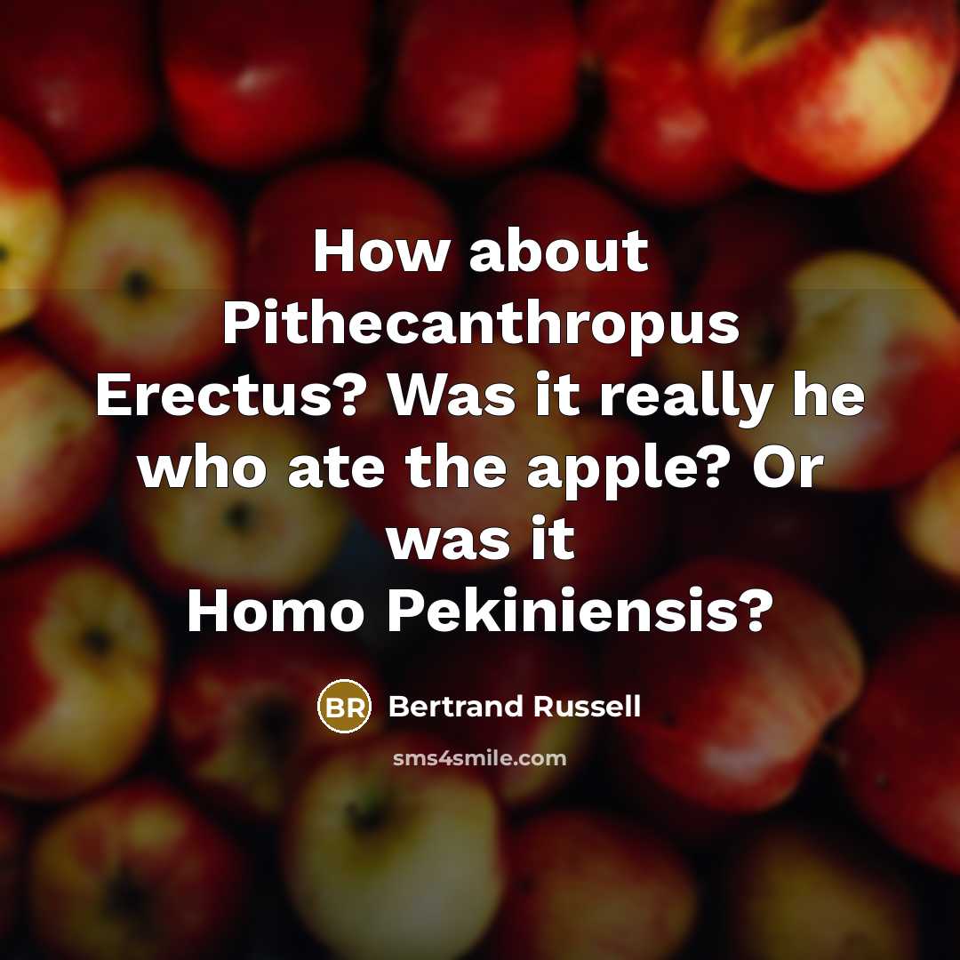 “How about Pithecanthropus Erectus? Was it really he who ate the apple? Or was it Homo Pekiniensis?” quote by Bertrand Russell
