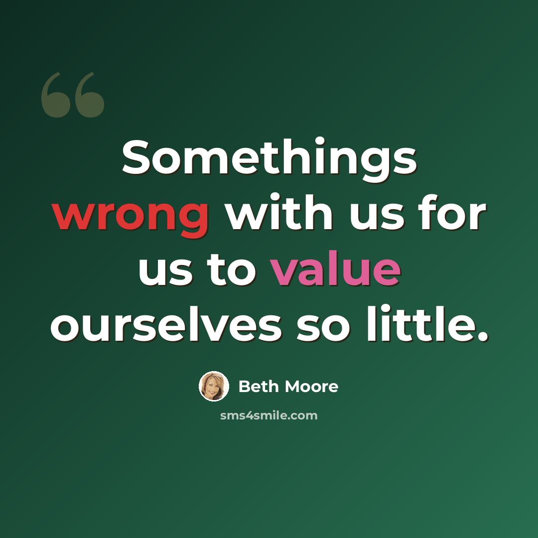 “Somethings wrong with us for us to value ourselves so little.” quote by Beth Moore
